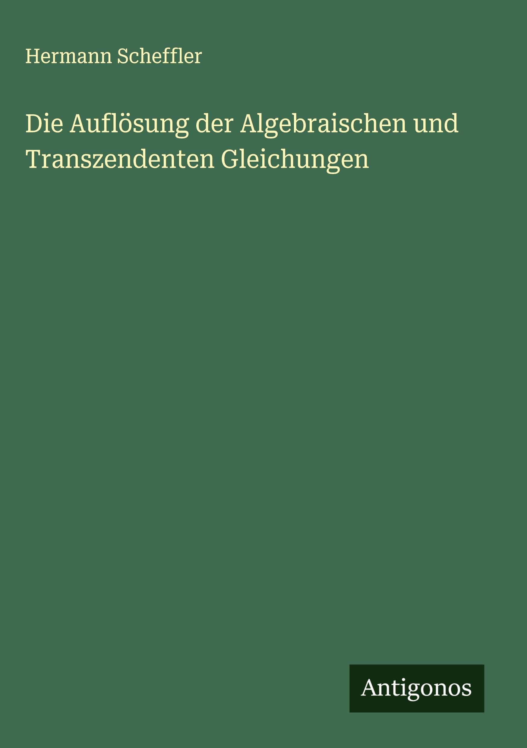 Die Auflösung der Algebraischen und Transzendenten Gleichungen Classics