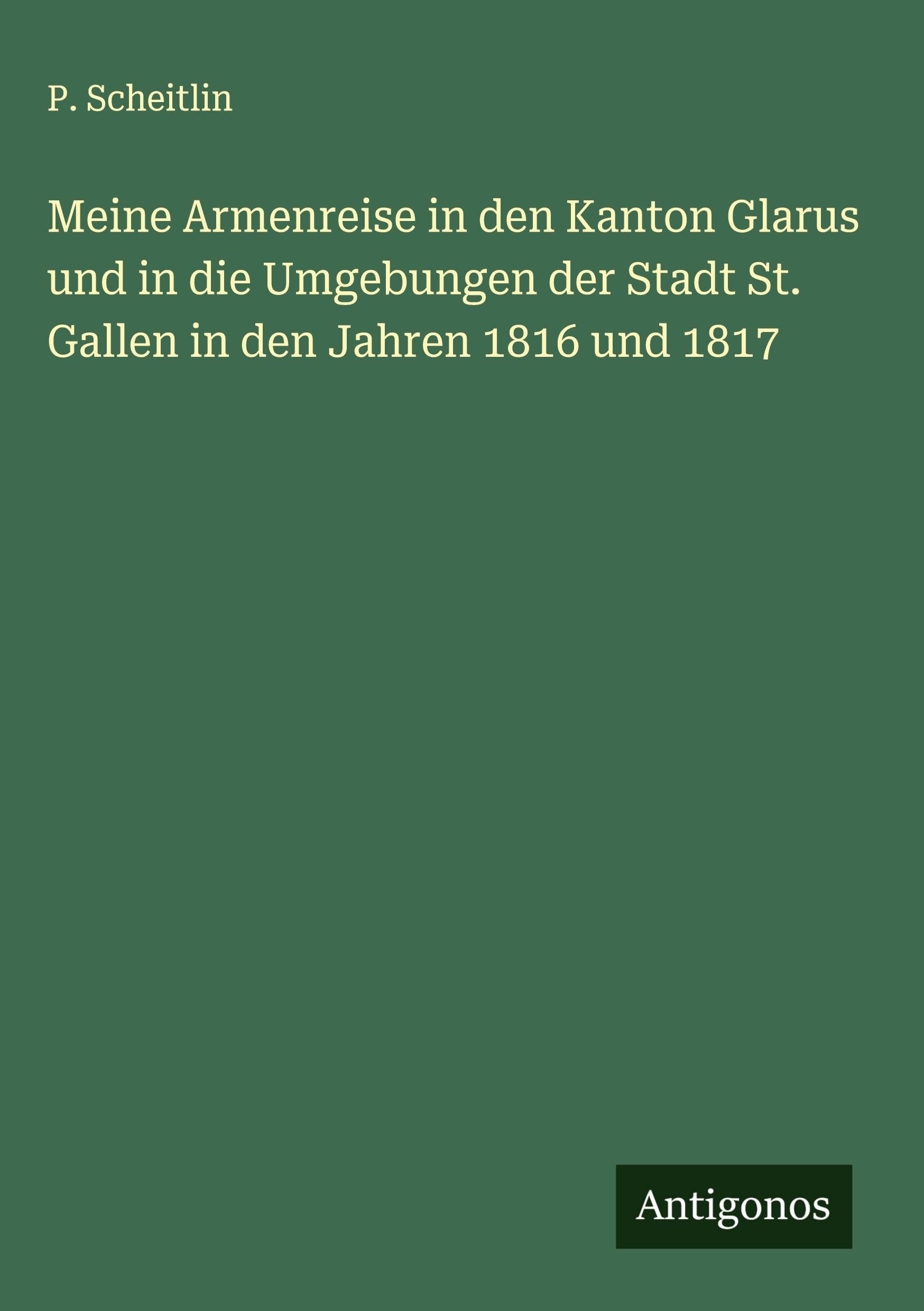 Meine Armenreise in den Kanton Glarus und in die Umgebungen der Stadt St. Gallen in den Jahren 1816 und 1817 Classics