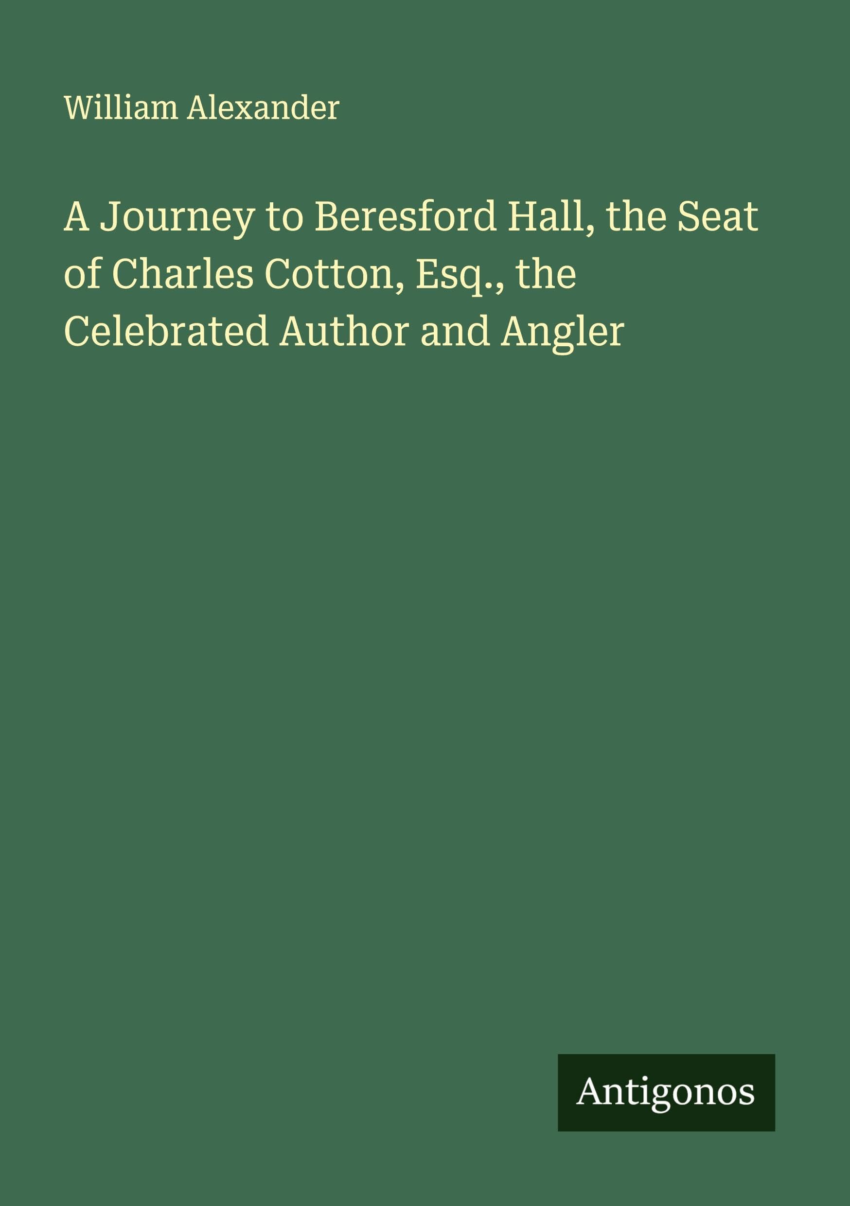 A Journey to Beresford Hall, the Seat of Charles Cotton, Esq., the Celebrated Author and Angler Classics