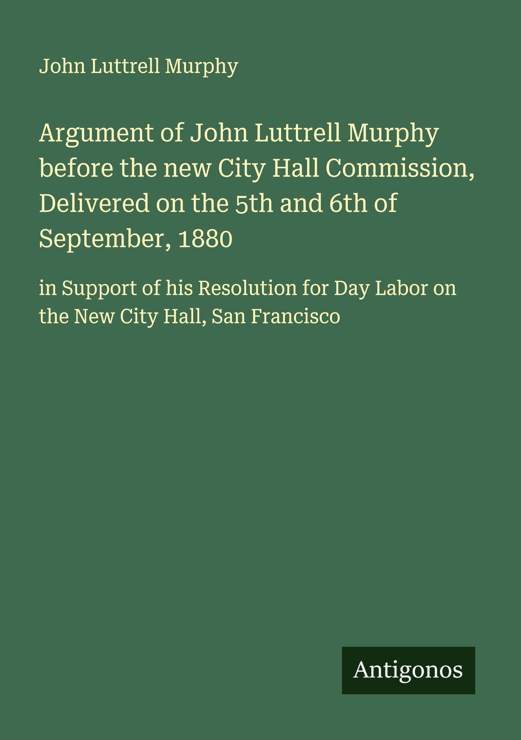 Argument of John Luttrell Murphy before the new City Hall Commission, Delivered on the 5th and 6th of September, 1880 Classics