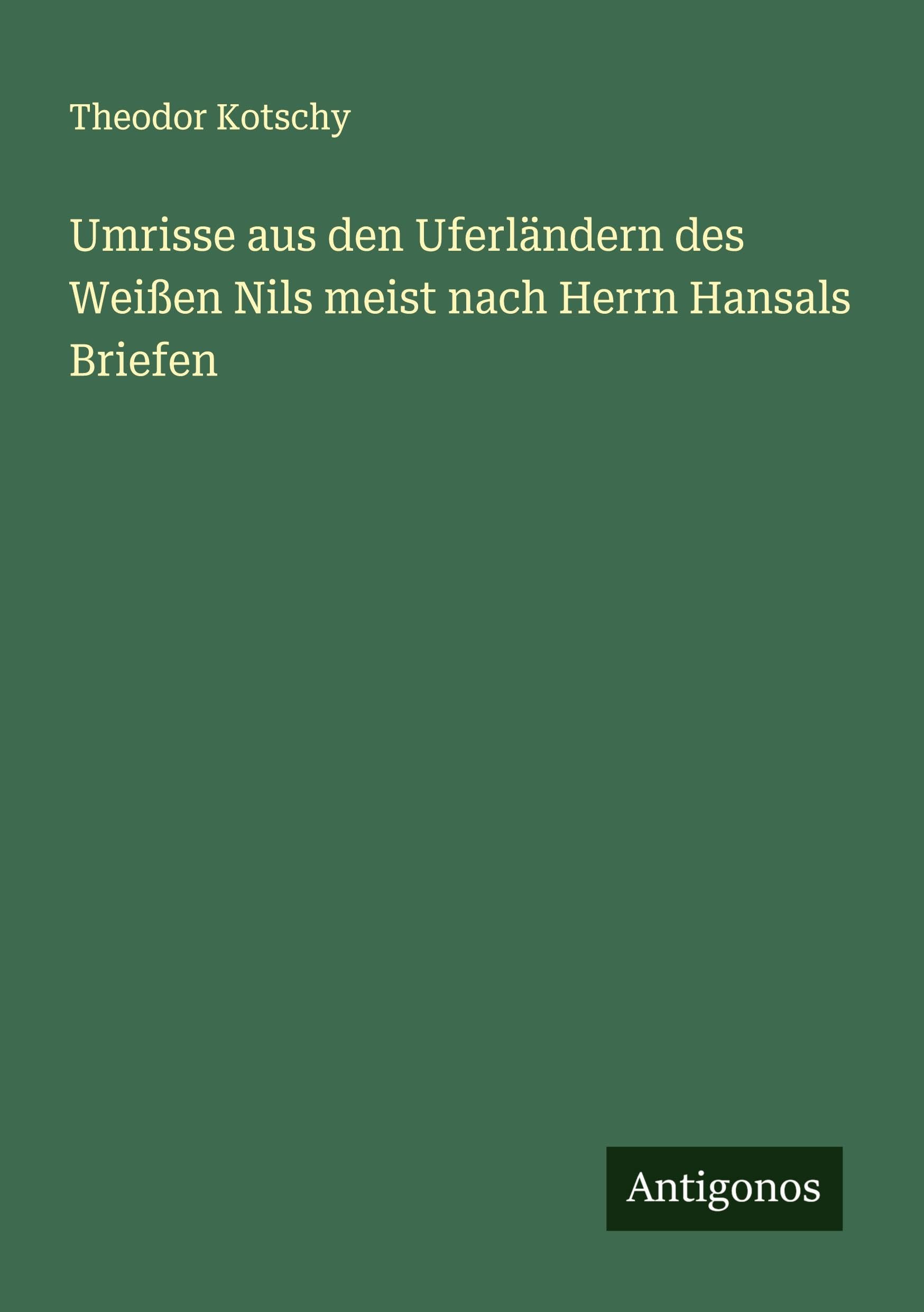 Umrisse aus den Uferländern des Weißen Nils meist nach Herrn Hansals Briefen Classics