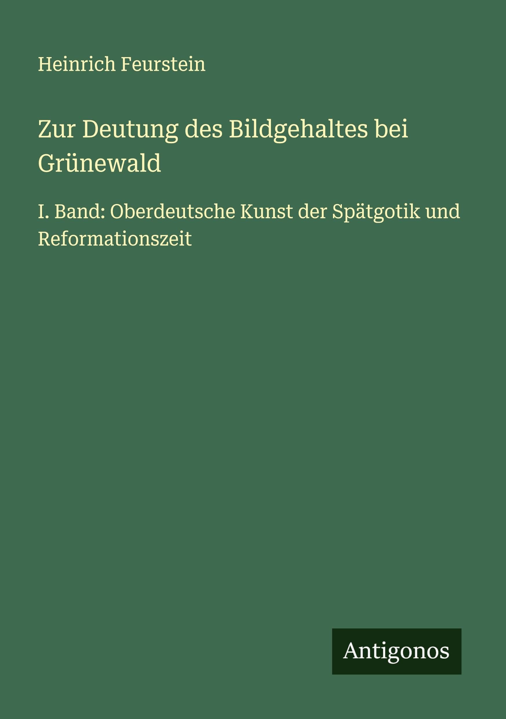 Zur Deutung des Bildgehaltes bei Grünewald: I. Band: Oberdeutsche Kunst der Spätgotik und Reformationszeit Classics
