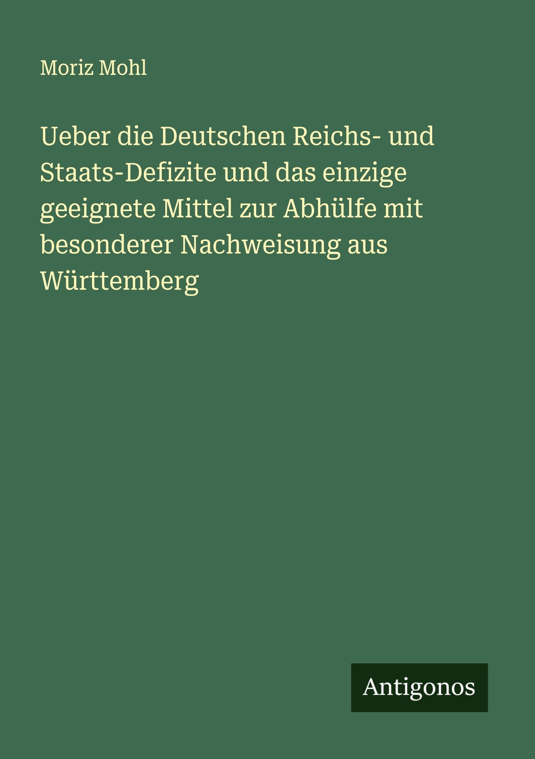 Ueber die Deutschen Reichs- und Staats-Defizite und das einzige geeignete Mittel zur Abhülfe mit besonderer Nachweisung aus Württemberg Classics