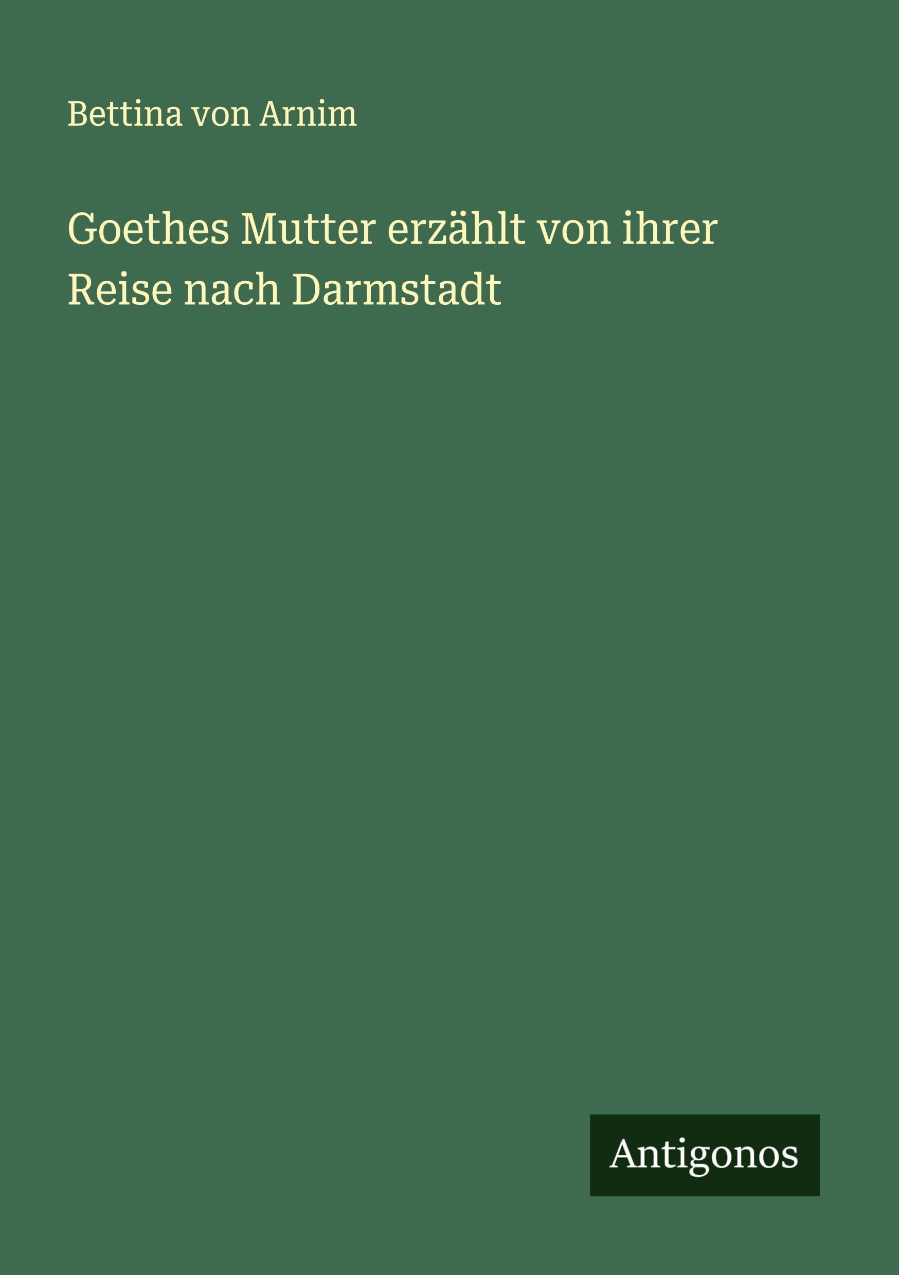 Goethes Mutter erzählt von ihrer Reise nach Darmstadt Classics