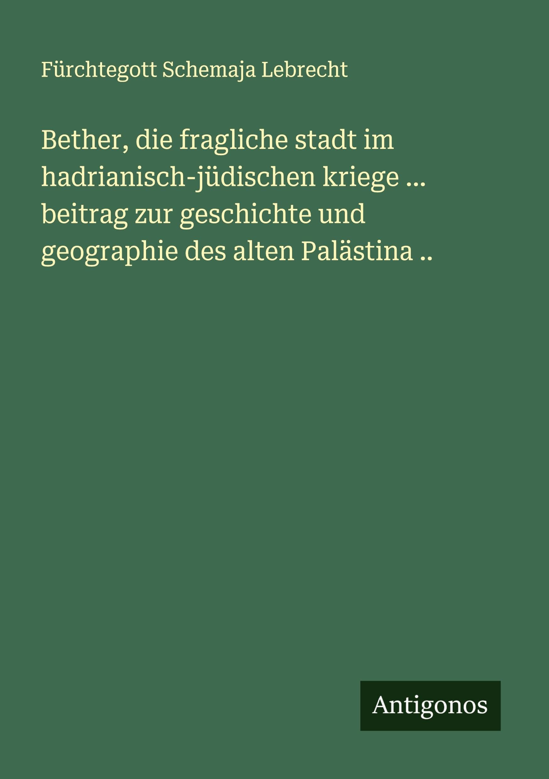 Bether, die fragliche stadt im hadrianisch-jüdischen kriege ... beitrag zur geschichte und geographie des alten Palästina .. Classics