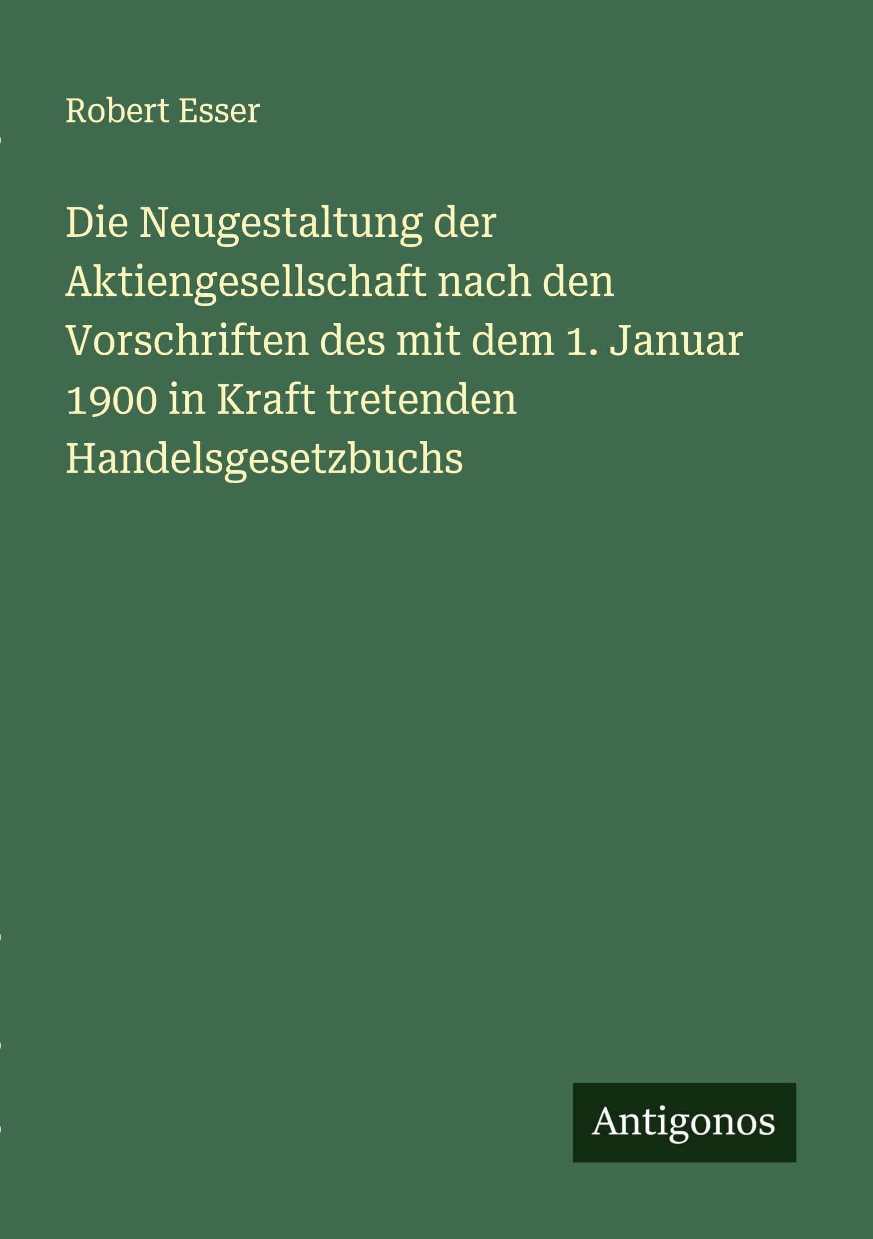 Die Neugestaltung der Aktiengesellschaft nach den Vorschriften des mit dem 1. Januar 1900 in Kraft tretenden Handelsgesetzbuchs Classics
