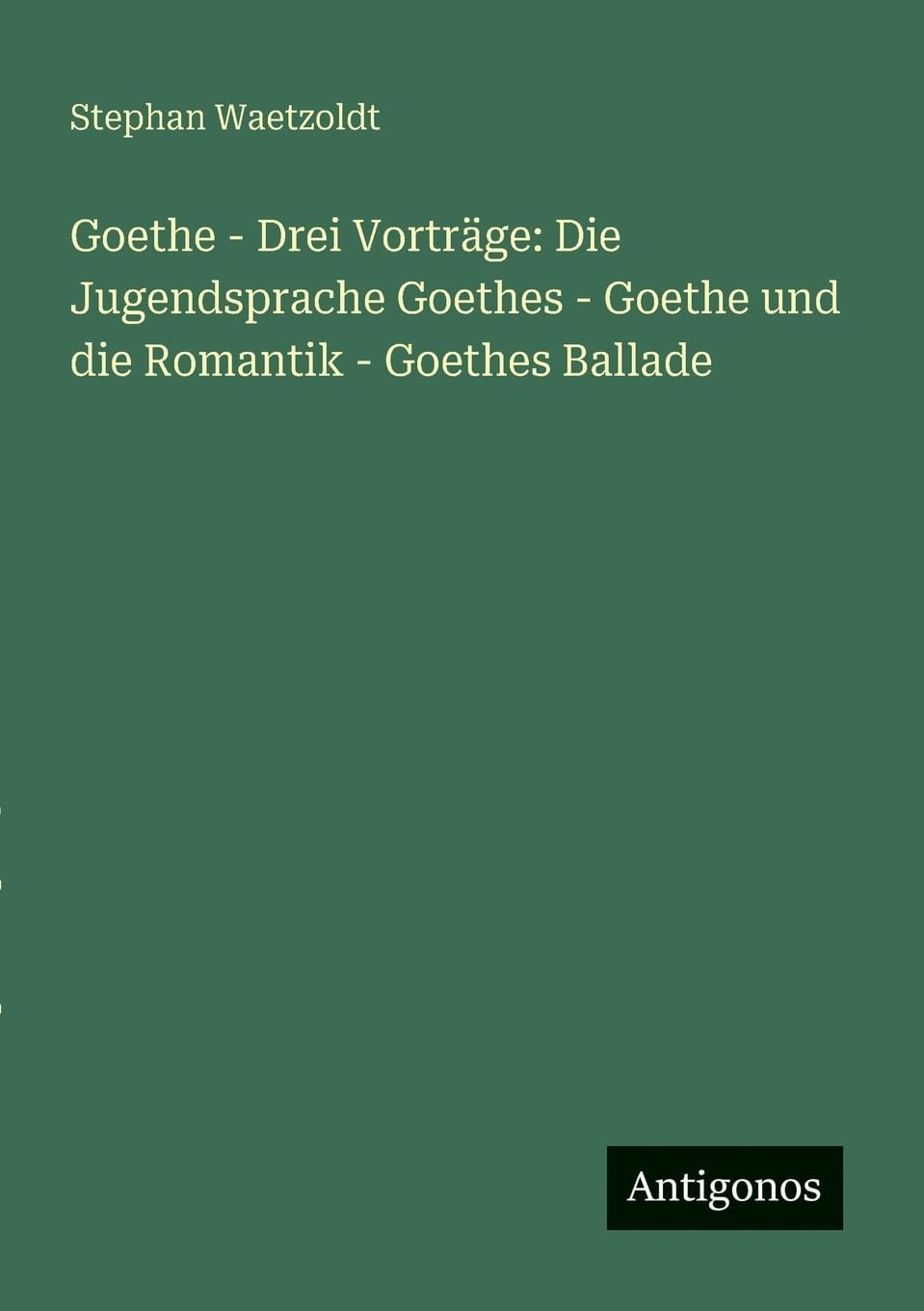 Goethe - Drei Vorträge: Die Jugendsprache Goethes - Goethe und die Romantik - Goethes Ballade Classics