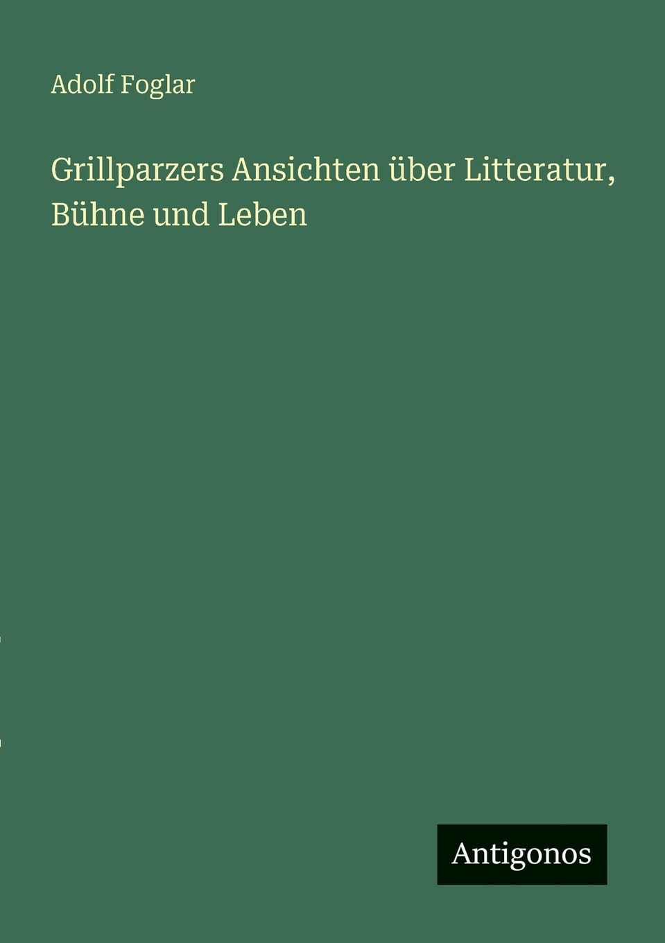 Grillparzers Ansichten über Litteratur, Bühne und Leben Classics