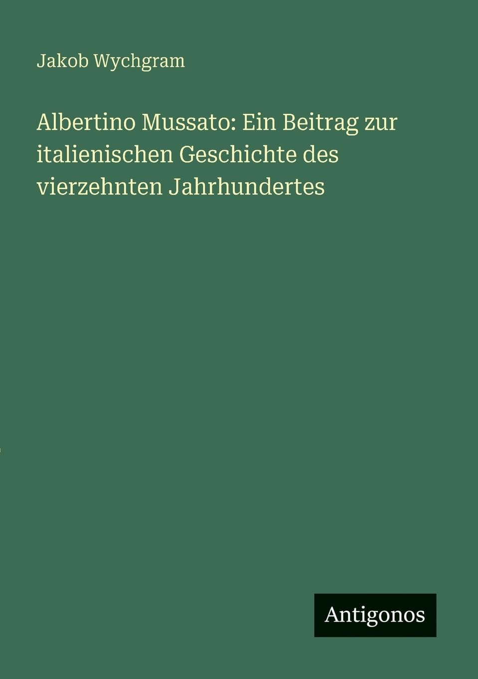 Albertino Mussato: Ein Beitrag zur italienischen Geschichte des vierzehnten Jahrhundertes Classics