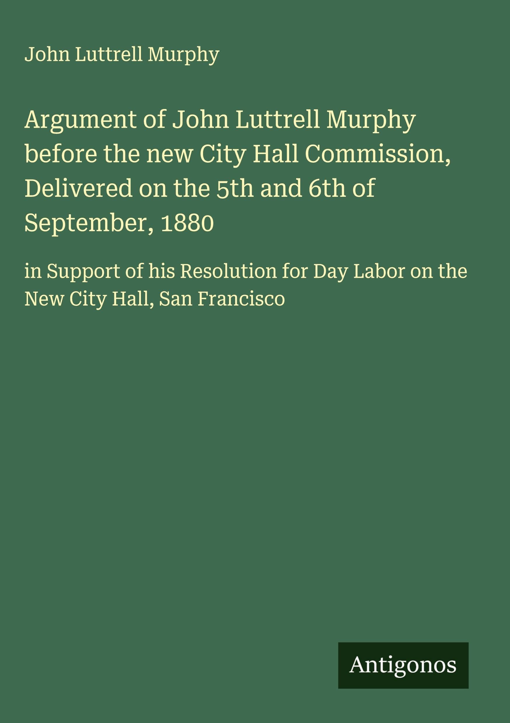 Argument of John Luttrell Murphy before the new City Hall Commission, Delivered on the 5th and 6th of September, 1880 Classics