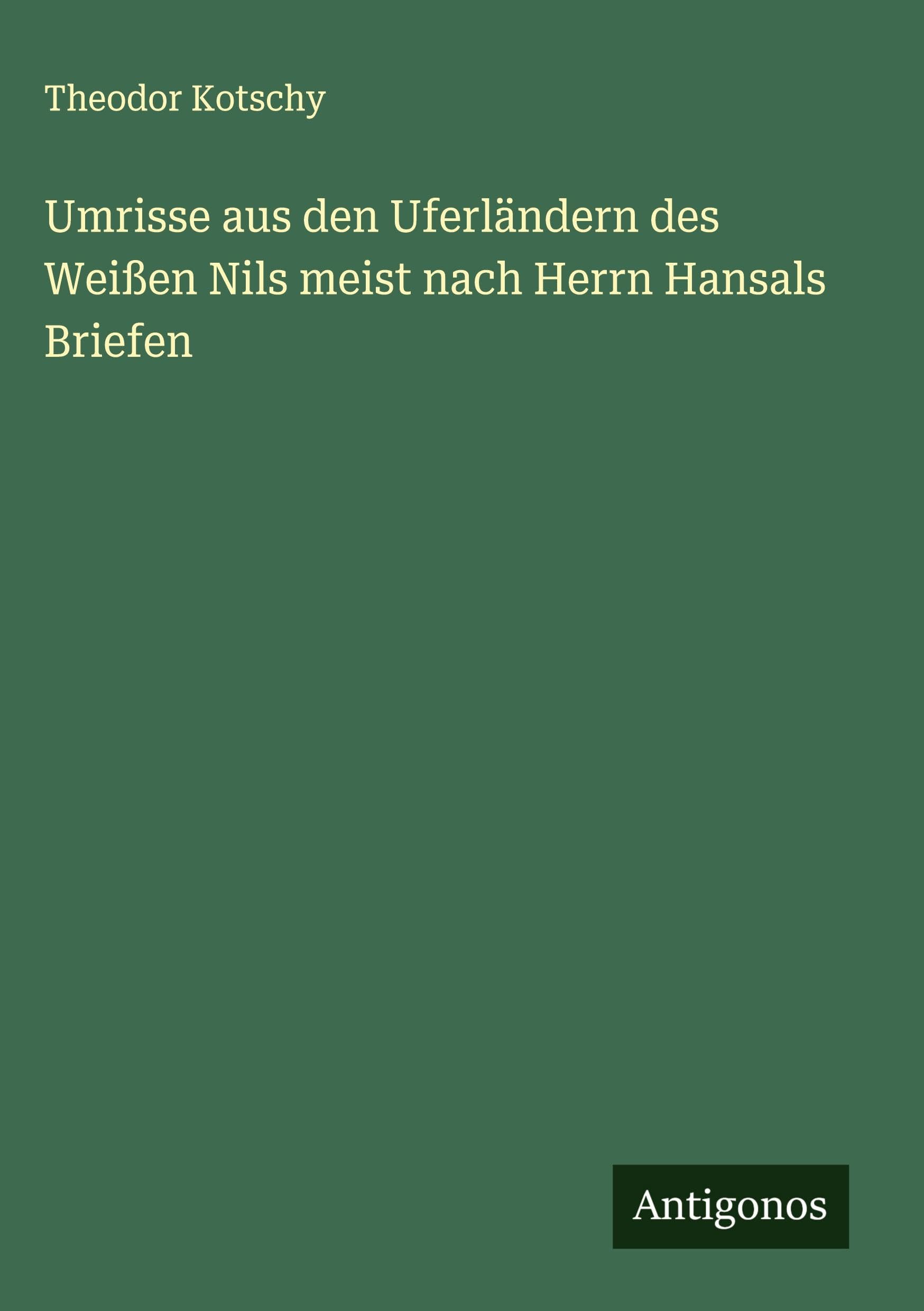 Umrisse aus den Uferländern des Weißen Nils meist nach Herrn Hansals Briefen Classics