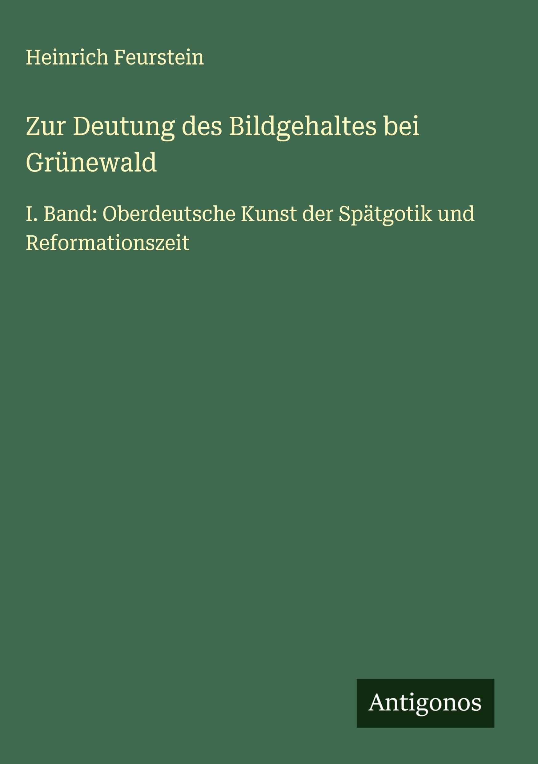Zur Deutung des Bildgehaltes bei Grünewald: I. Band: Oberdeutsche Kunst der Spätgotik und Reformationszeit Classics
