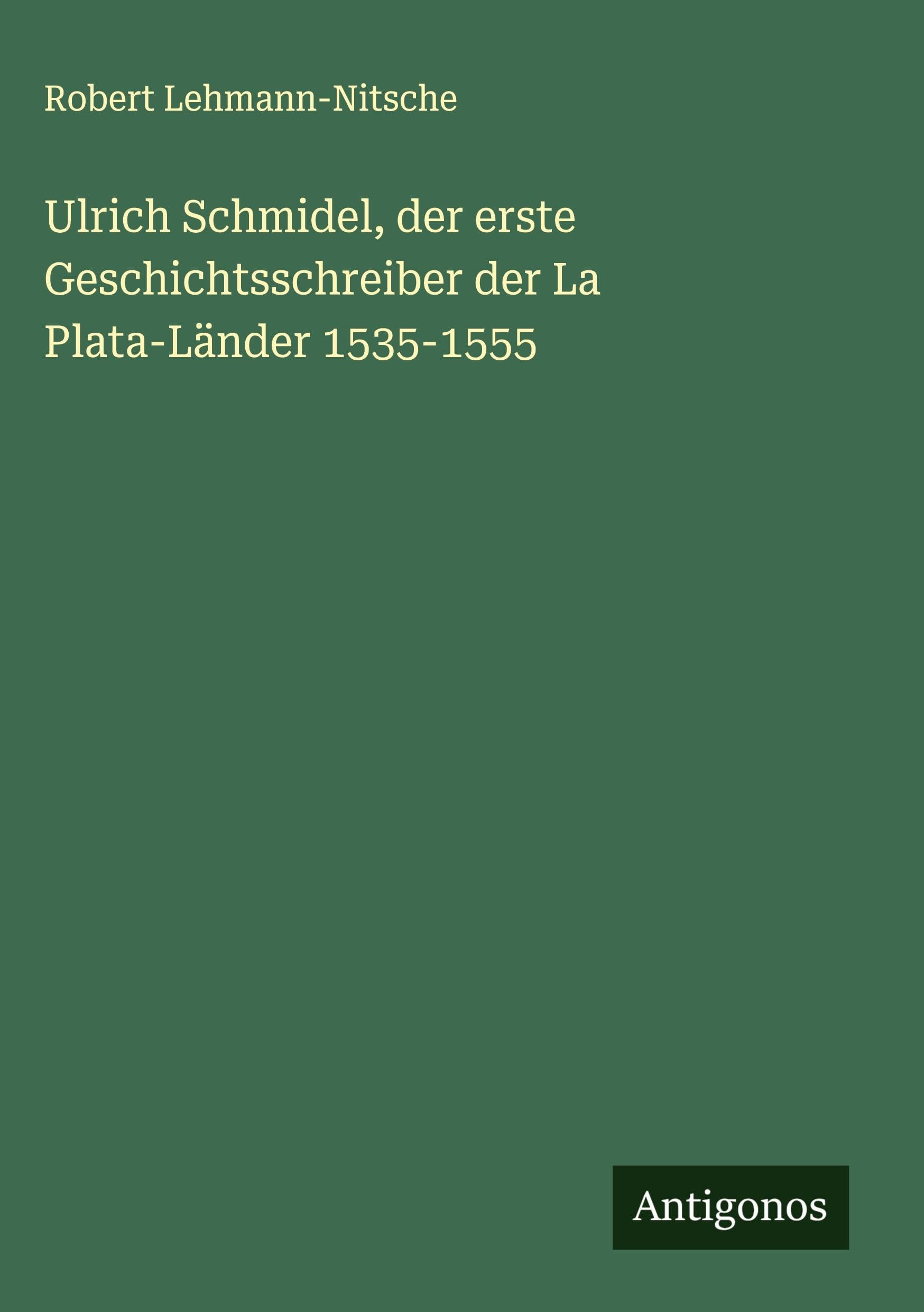 Ulrich Schmidel, der erste Geschichtsschreiber der La Plata-Länder 1535-1555 Classics