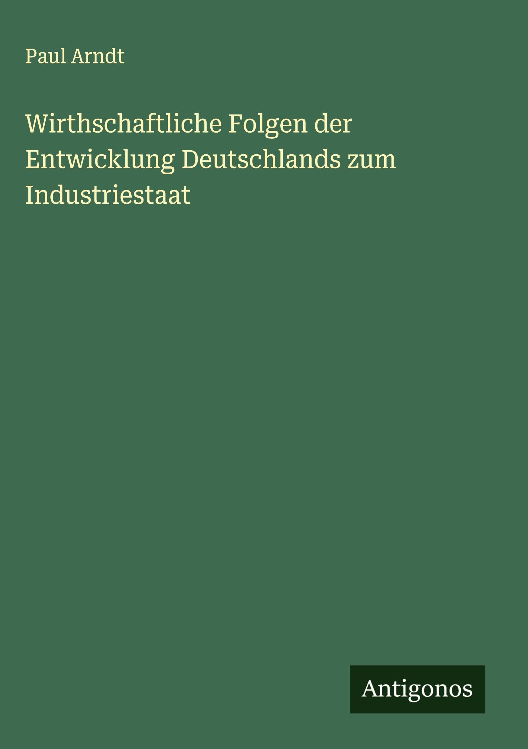 Wirthschaftliche Folgen der Entwicklung Deutschlands zum Industriestaat Classics