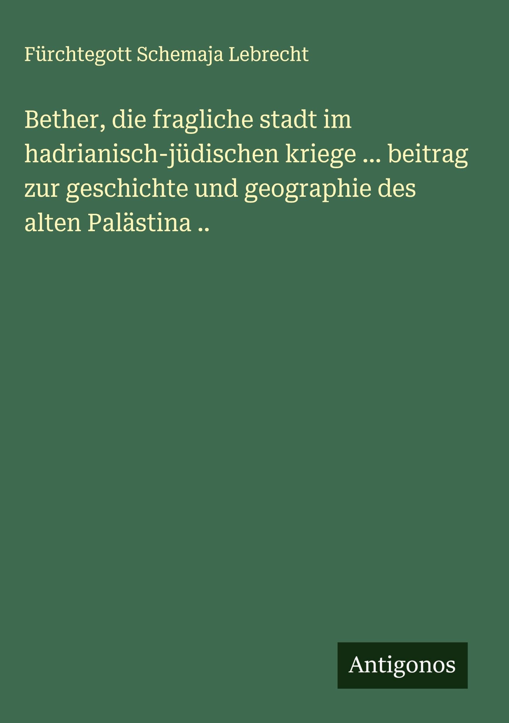 Bether, die fragliche stadt im hadrianisch-jüdischen kriege ... beitrag zur geschichte und geographie des alten Palästina .. Classics