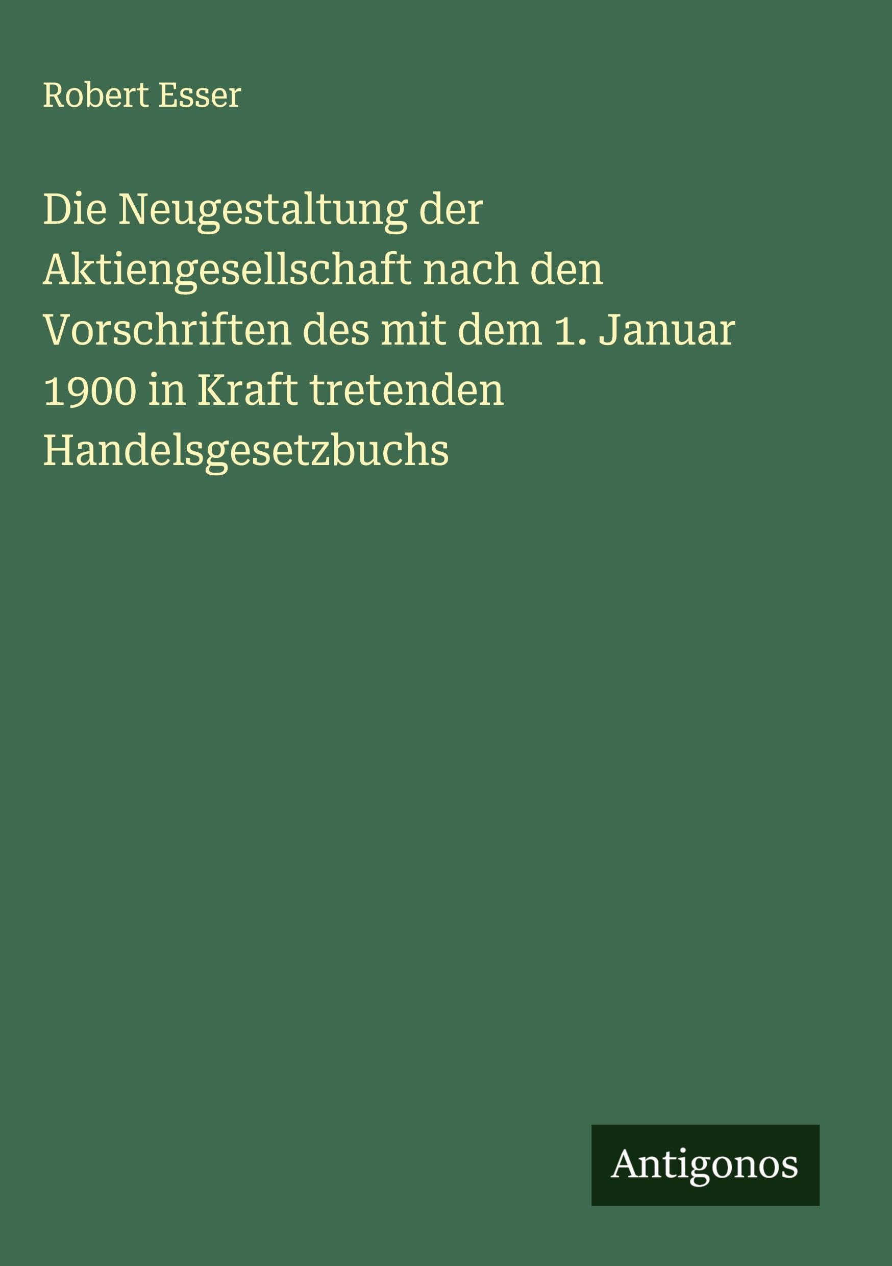 Die Neugestaltung der Aktiengesellschaft nach den Vorschriften des mit dem 1. Januar 1900 in Kraft tretenden Handelsgesetzbuchs Classics