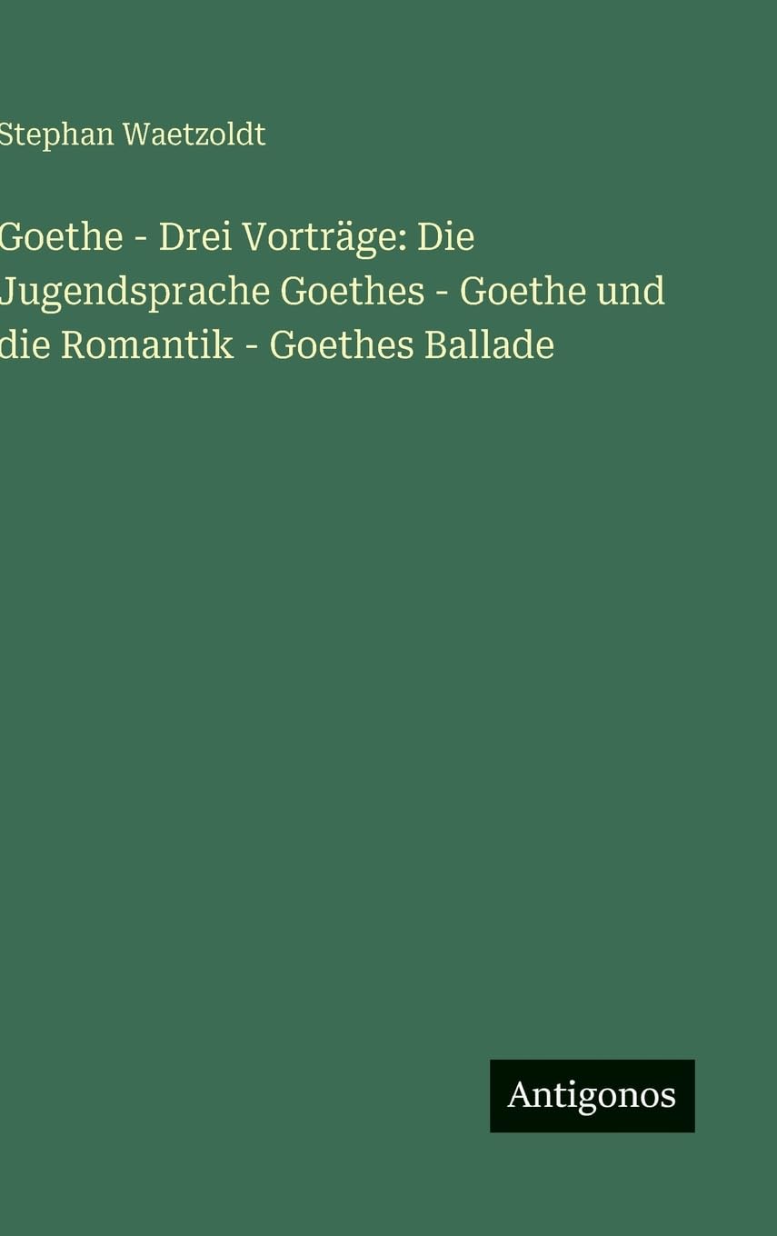 Goethe - Drei Vorträge: Die Jugendsprache Goethes - Goethe und die Romantik - Goethes Ballade Classics