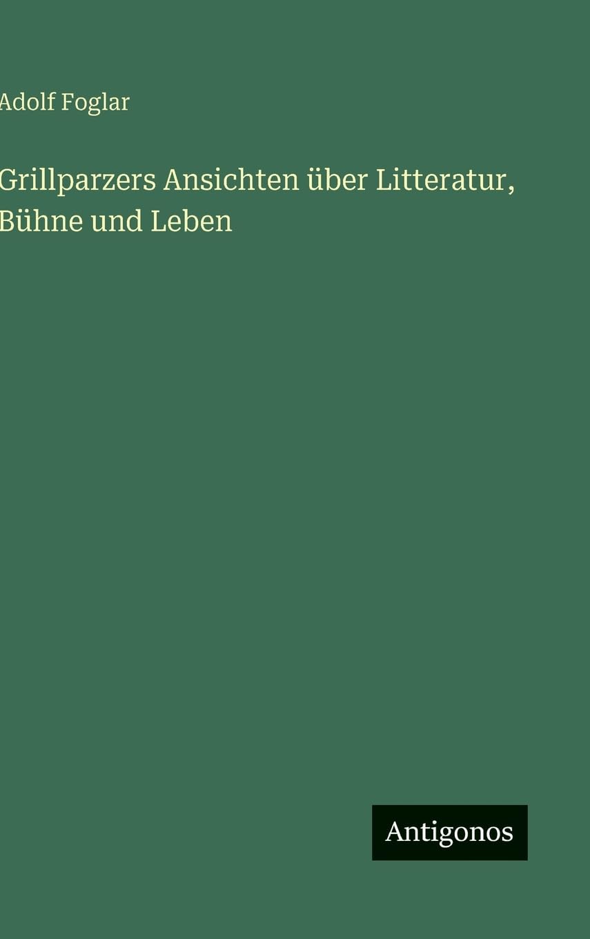 Grillparzers Ansichten über Litteratur, Bühne und Leben Classics