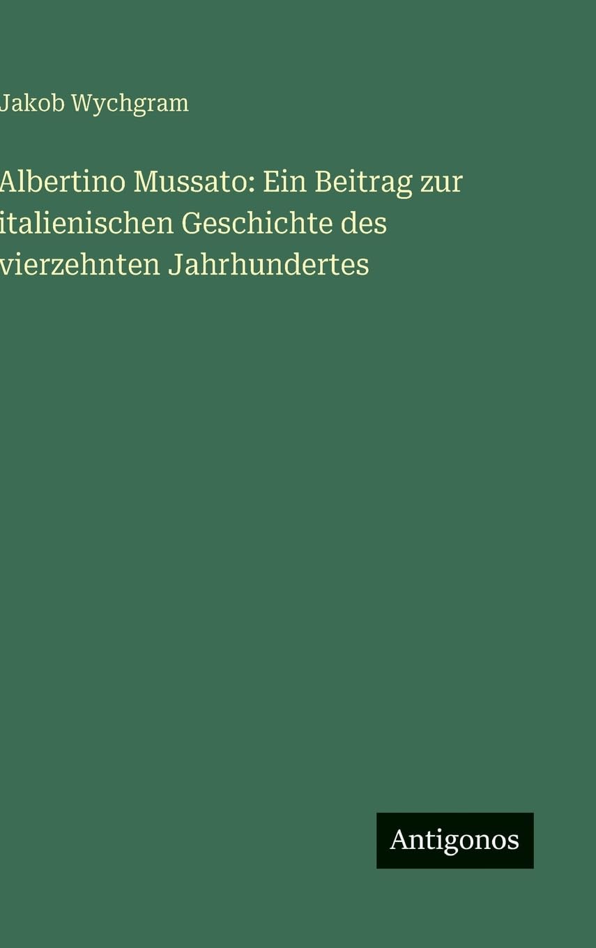 Albertino Mussato: Ein Beitrag zur italienischen Geschichte des vierzehnten Jahrhundertes Classics