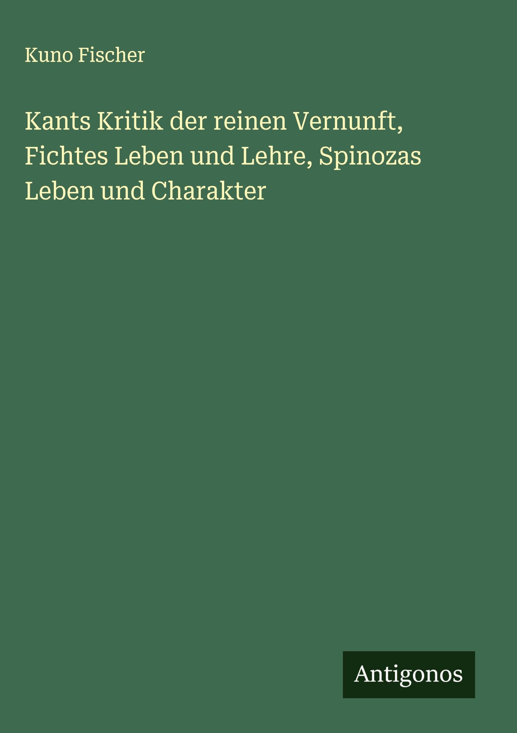 Kants Kritik der reinen Vernunft, Fichtes Leben und Lehre, Spinozas Leben und Charakter Classics