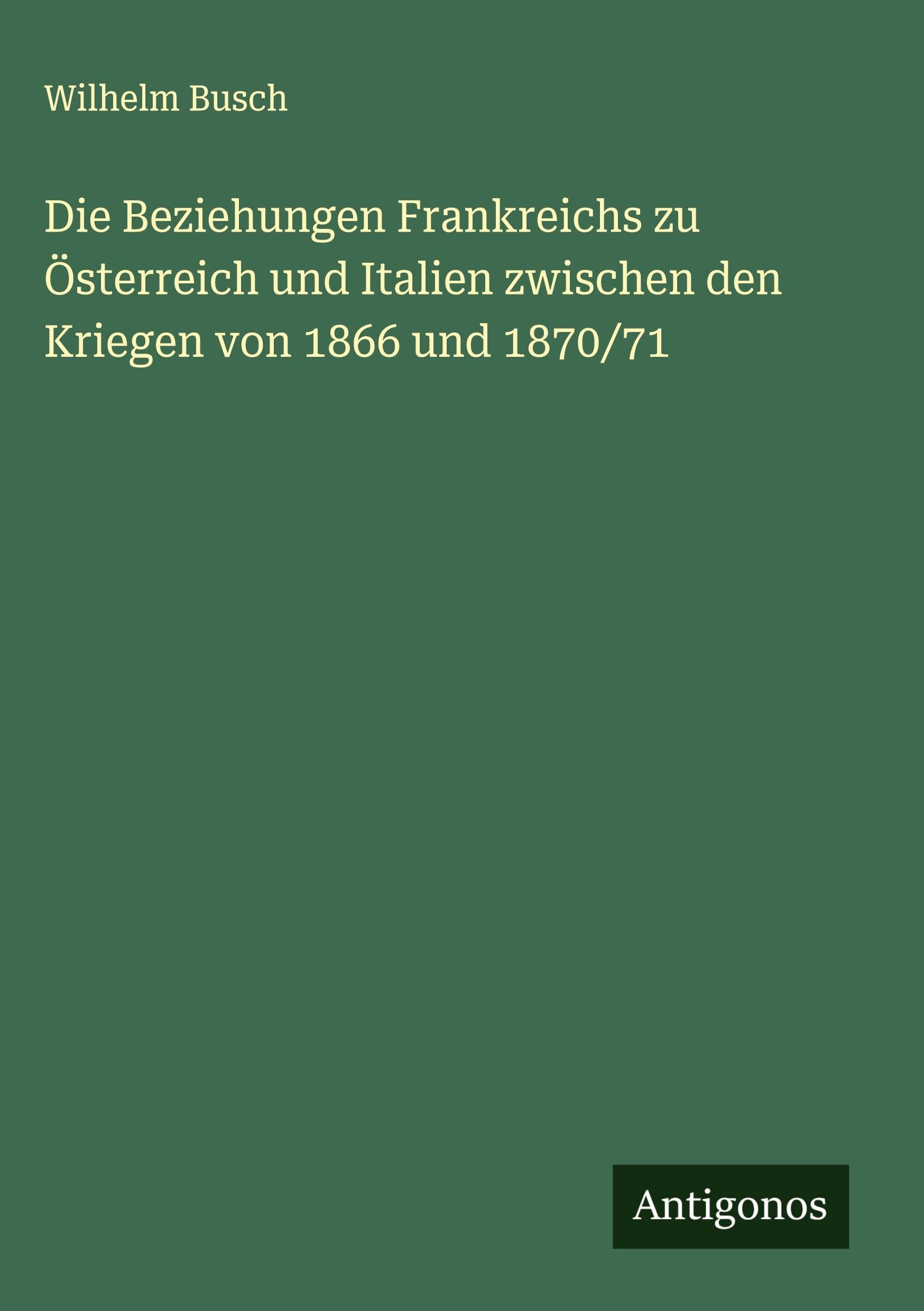 Die Beziehungen Frankreichs zu Österreich und Italien zwischen den Kriegen von 1866 und 1870/71 Classics