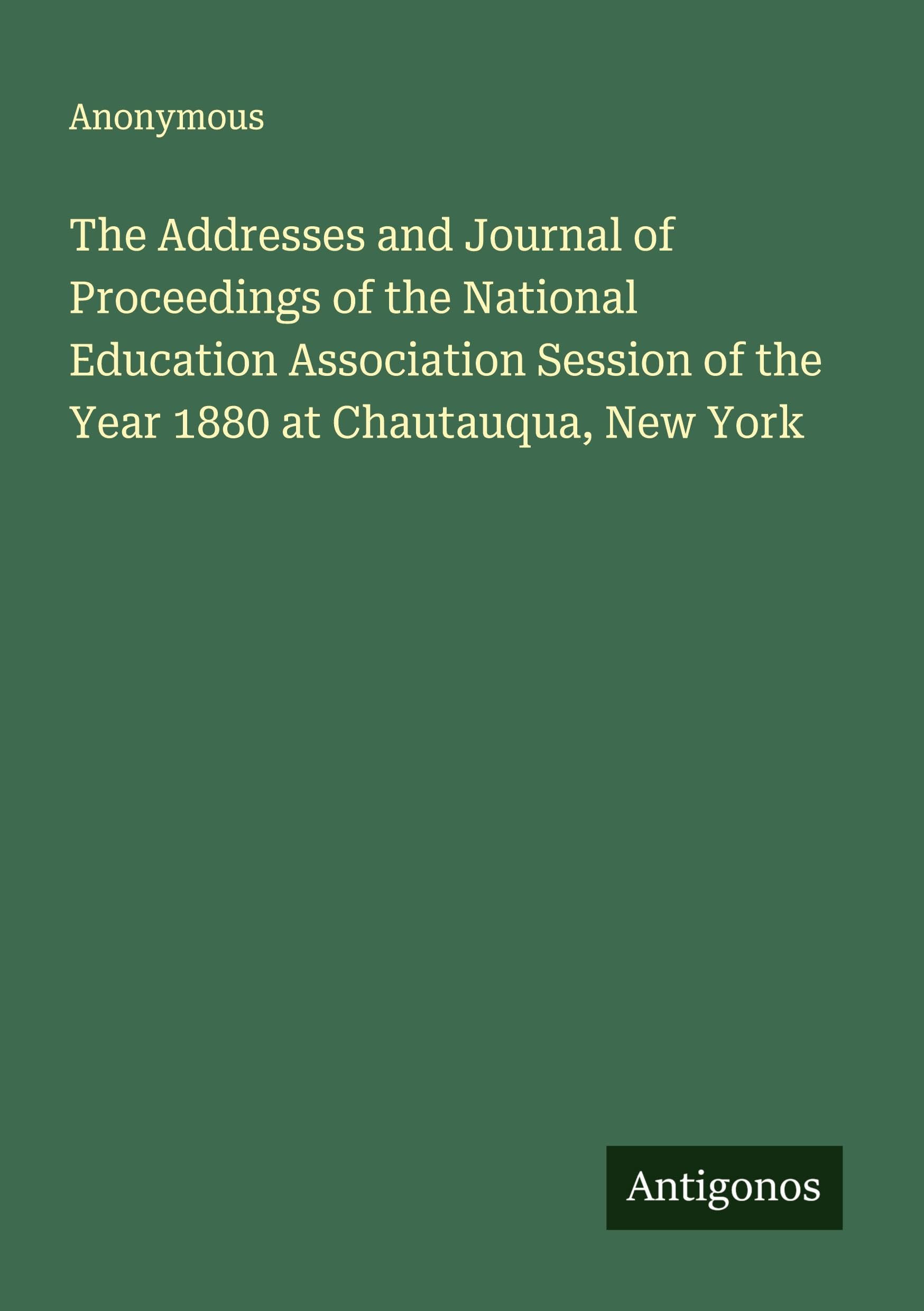 The Addresses and Journal of Proceedings of the National Education Association Session of the Year 1880 at Chautauqua, New York Classics