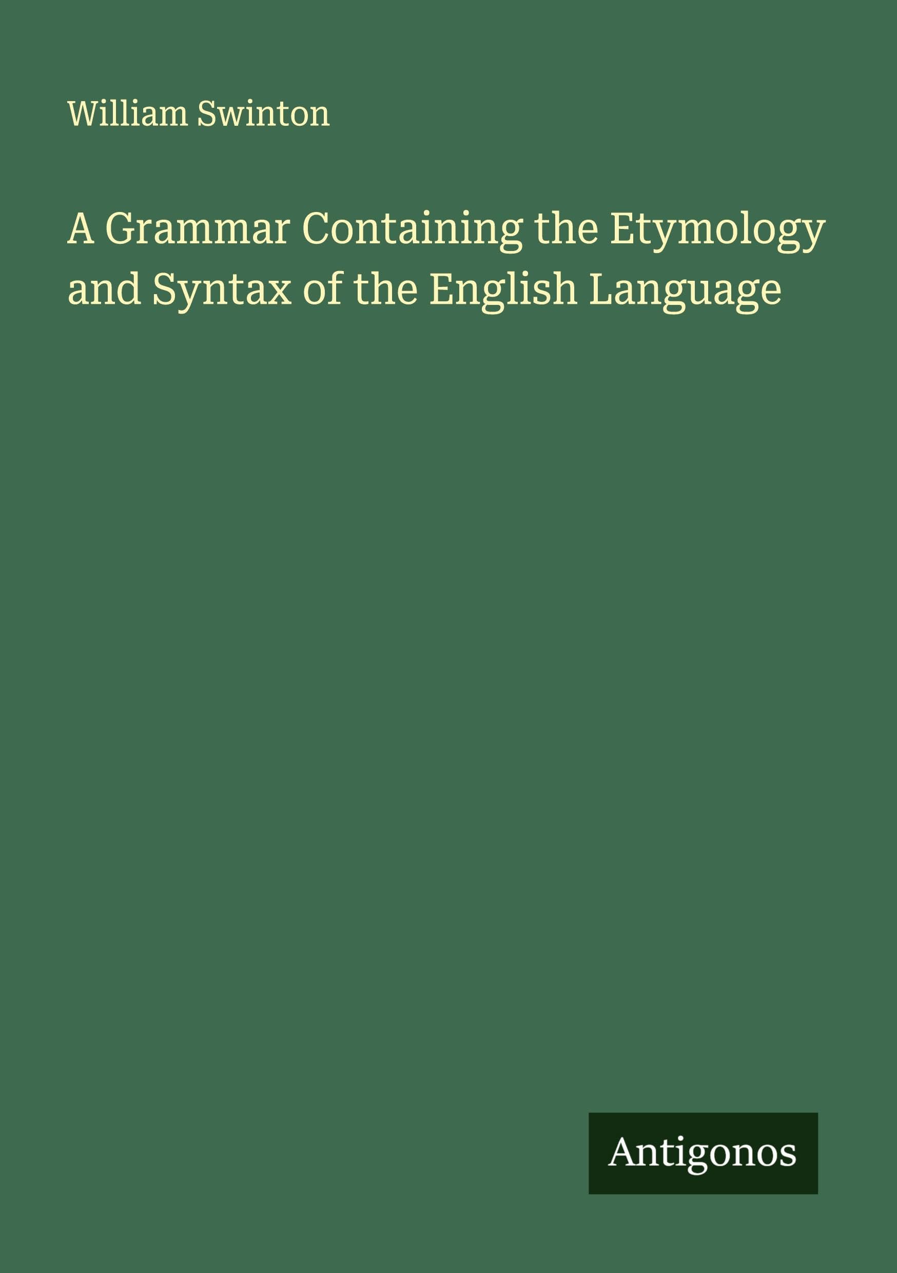 A Grammar Containing the Etymology and Syntax of the English Language Classics
