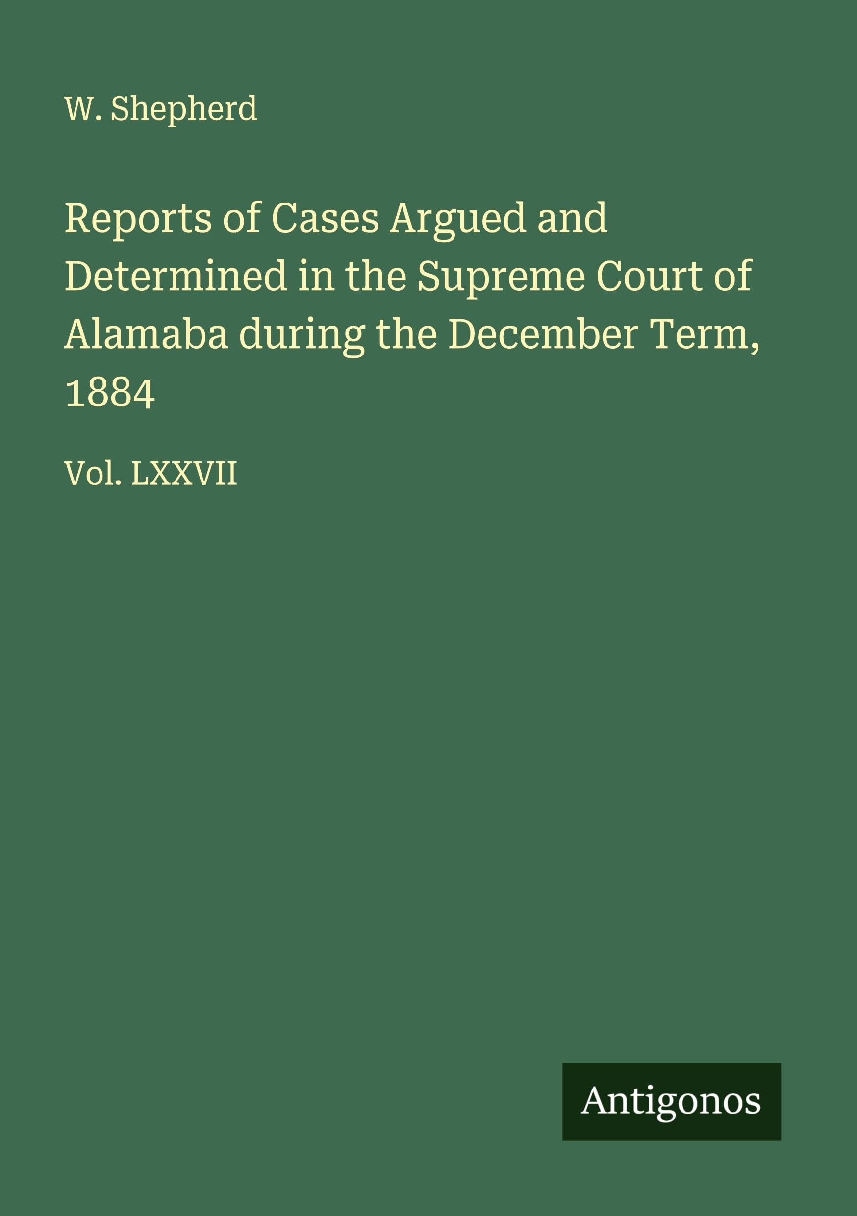 Reports of Cases Argued and Determined in the Supreme Court of Alamaba during the December Term, 1884 Classics