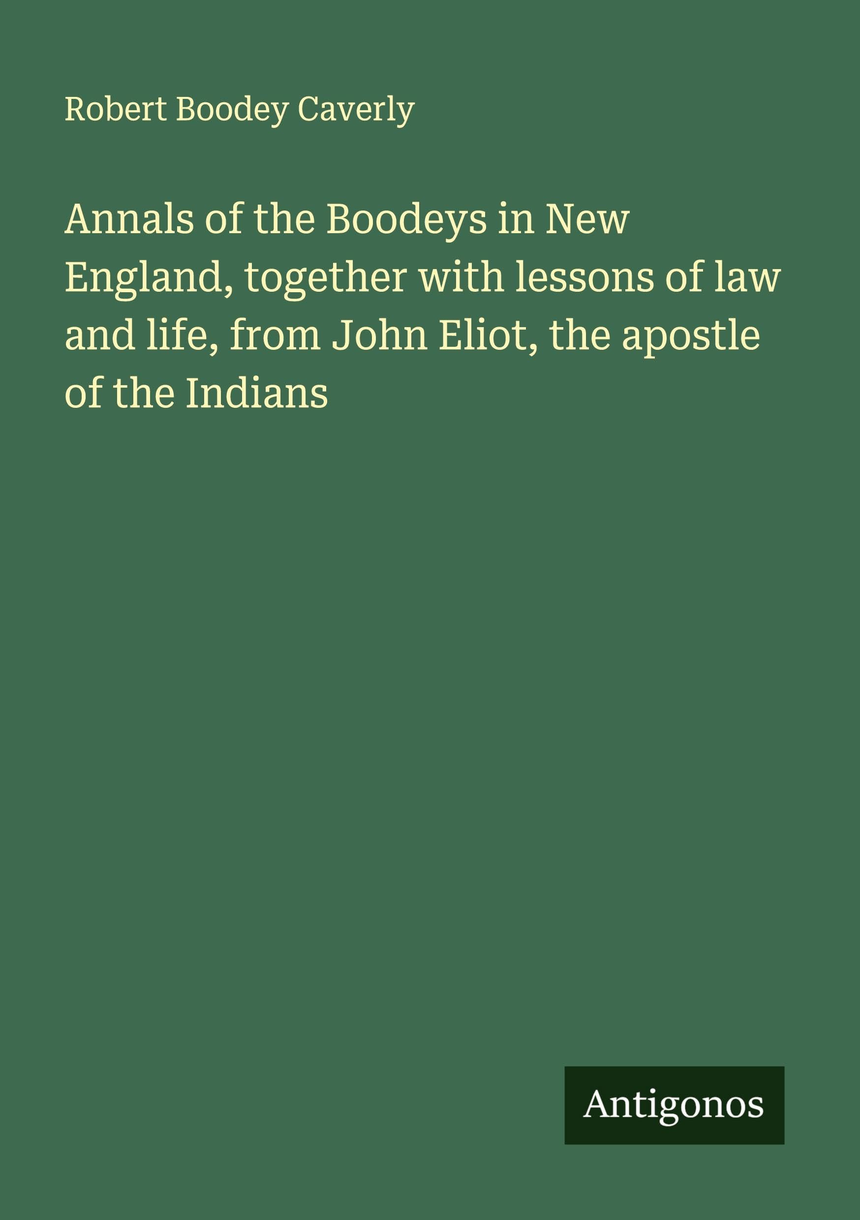 Annals of the Boodeys in New England, together with lessons of law and life, from John Eliot, the apostle of the Indians Classics