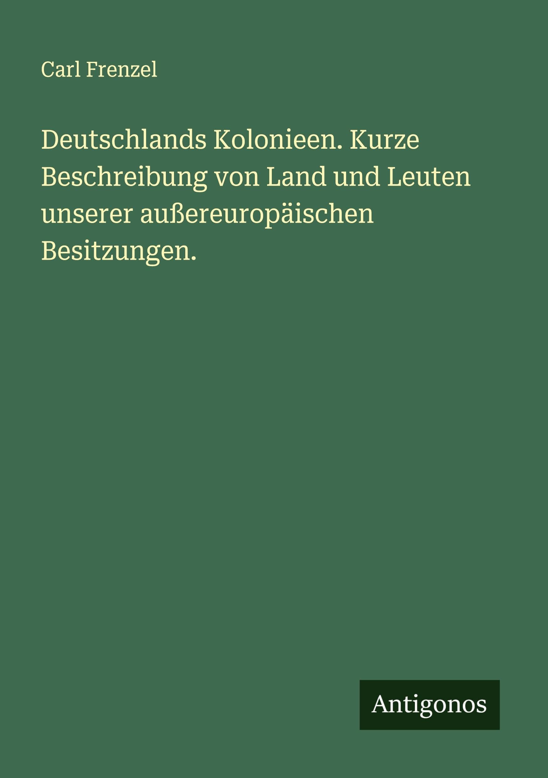 Deutschlands Kolonieen. Kurze Beschreibung von Land und Leuten unserer außereuropäischen Besitzungen. Classics