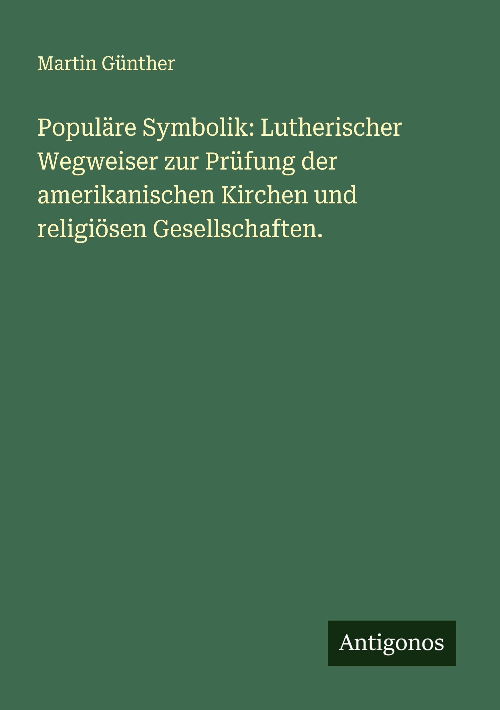 Populäre Symbolik: Lutherischer Wegweiser zur Prüfung der amerikanischen Kirchen und religiösen Gesellschaften. Classics