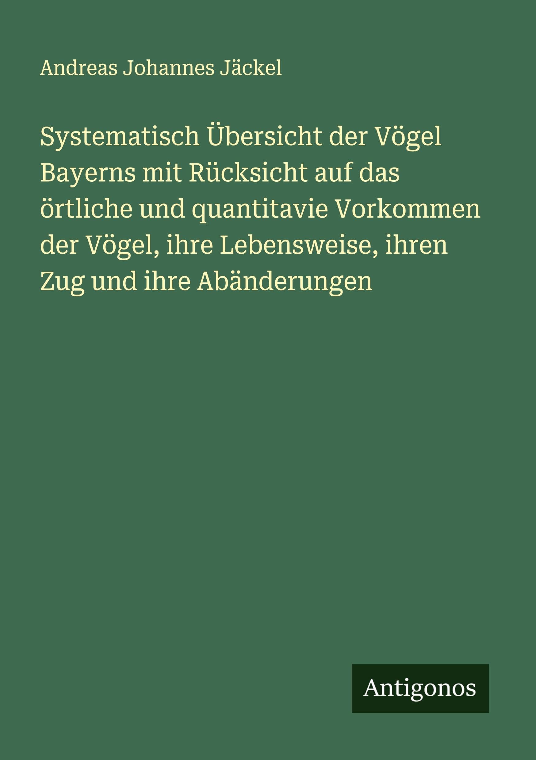 Systematisch Übersicht der Vögel Bayerns mit Rücksicht auf das örtliche und quantitavie Vorkommen der Vögel, ihre Lebensweise, ihren Zug und ihre Abänderungen Classics