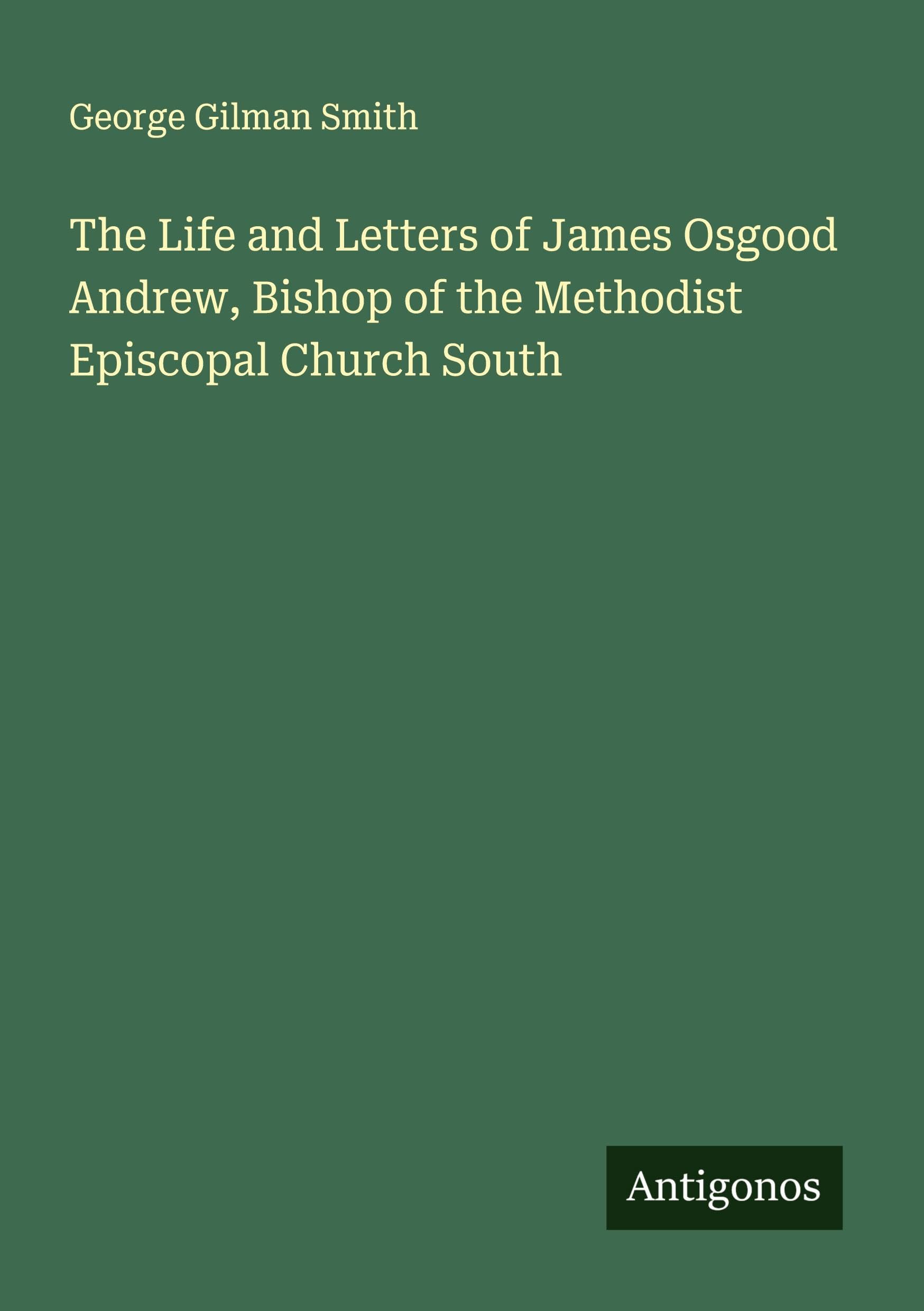 The Life and Letters of James Osgood Andrew, Bishop of the Methodist Episcopal Church South Classics