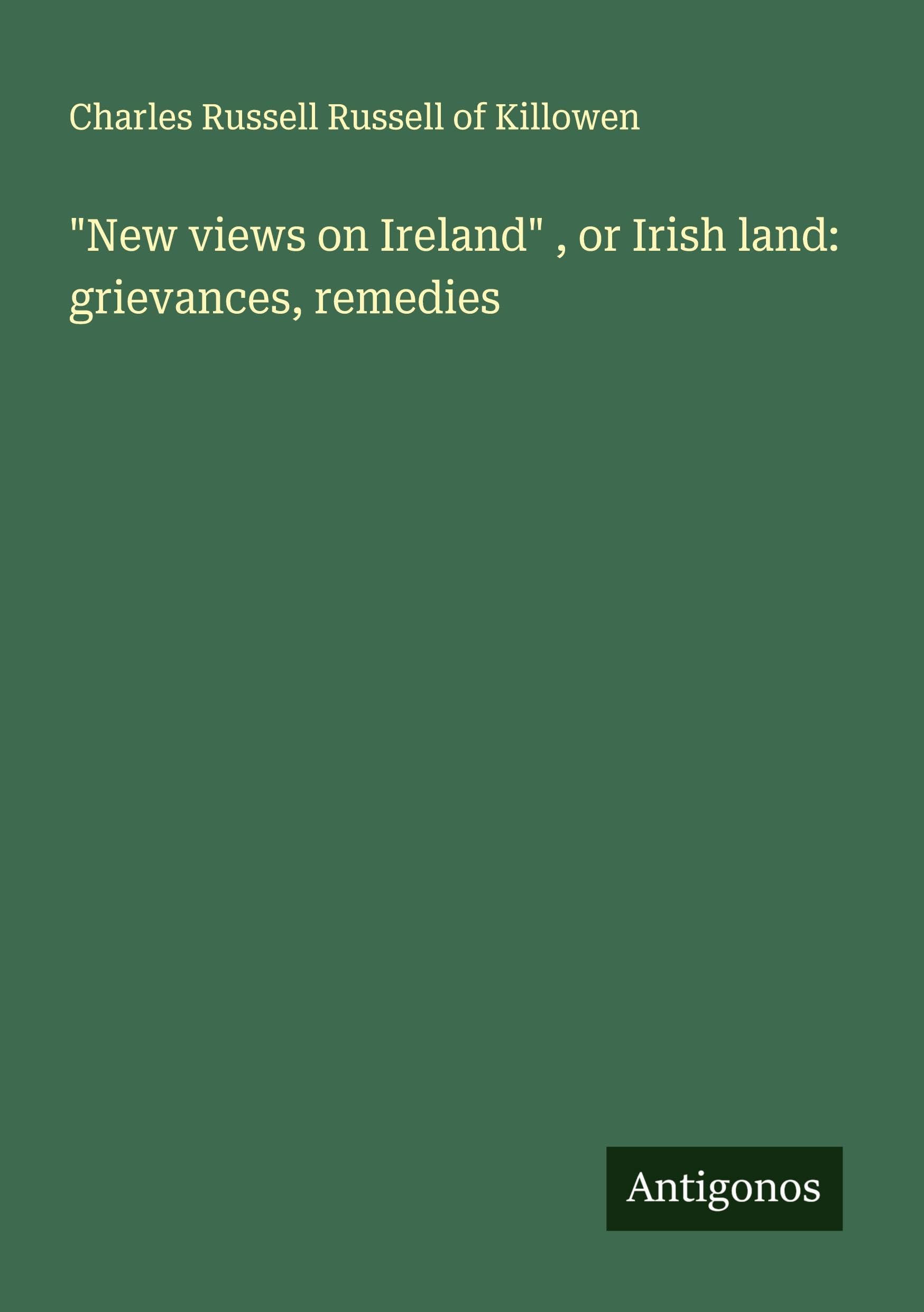 "New views on Ireland" , or Irish land: grievances, remedies Classics