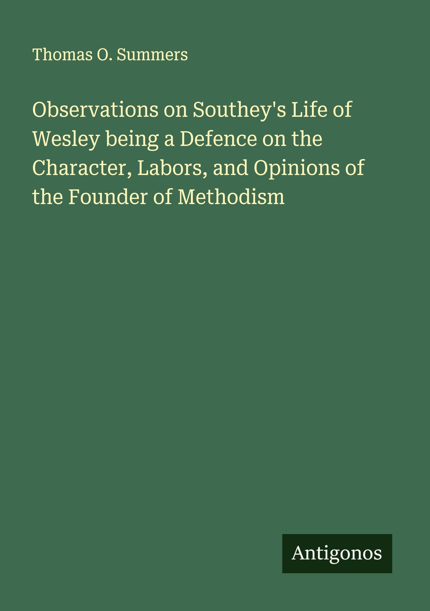 Observations on Southey's Life of Wesley being a Defence on the Character, Labors, and Opinions of the Founder of Methodism Classics