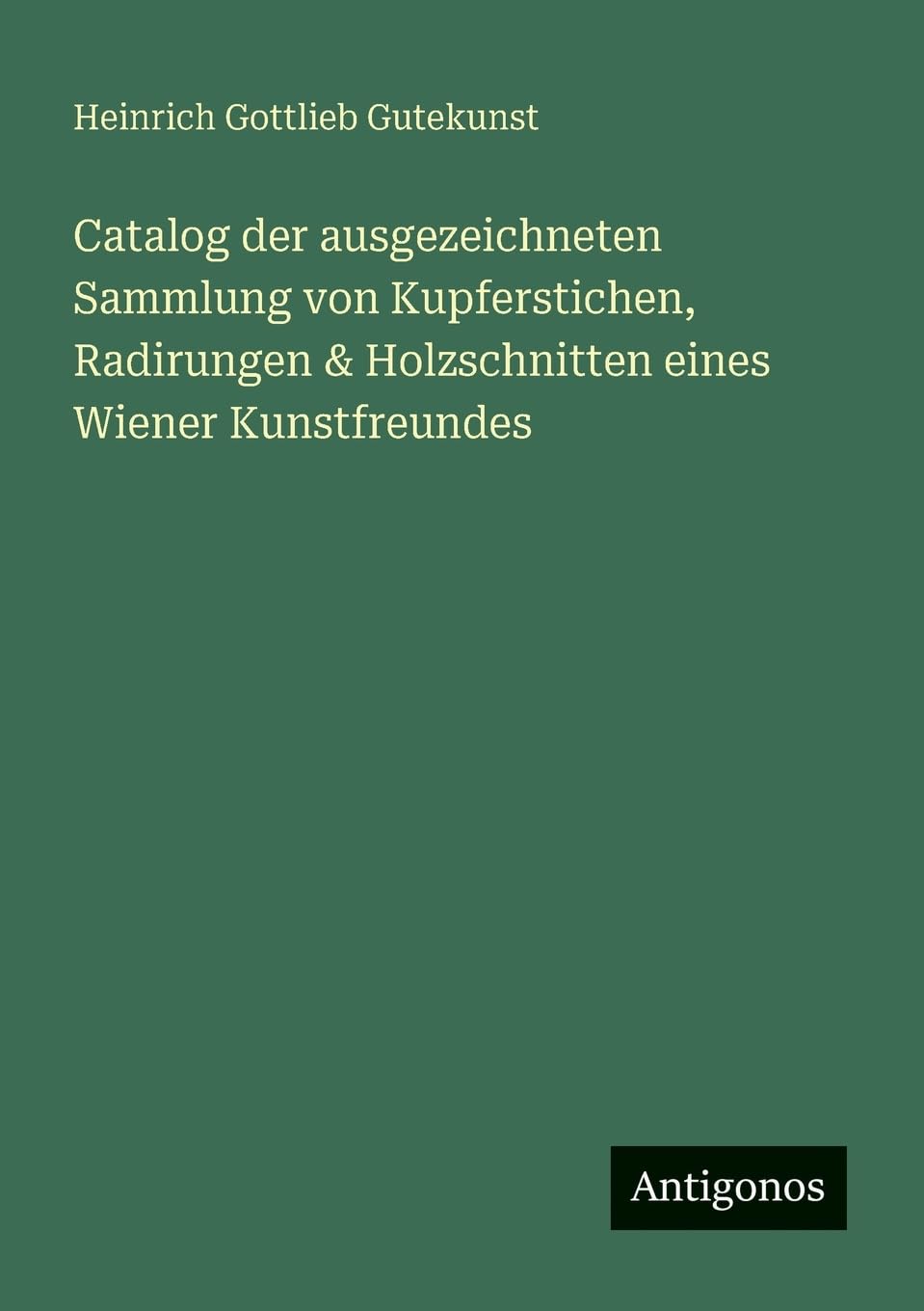 Catalog der ausgezeichneten Sammlung von Kupferstichen, Radirungen & Holzschnitten eines Wiener Kunstfreundes Classics