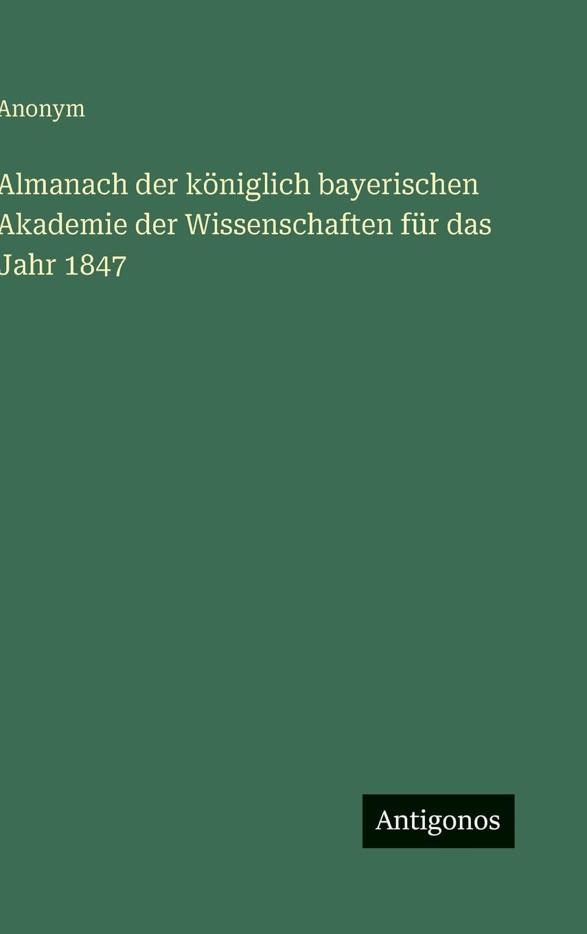Almanach der königlich bayerischen Akademie der Wissenschaften für das Jahr 1847 Classics