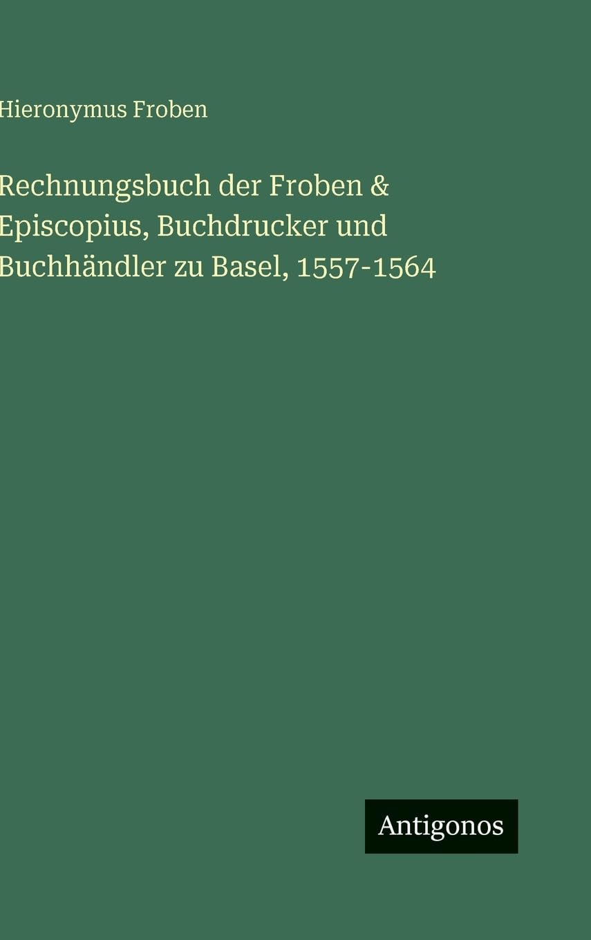 Rechnungsbuch der Froben & Episcopius, Buchdrucker und Buchhändler zu Basel, 1557-1564 Classics