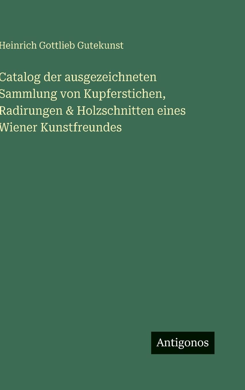 Catalog der ausgezeichneten Sammlung von Kupferstichen, Radirungen & Holzschnitten eines Wiener Kunstfreundes Classics