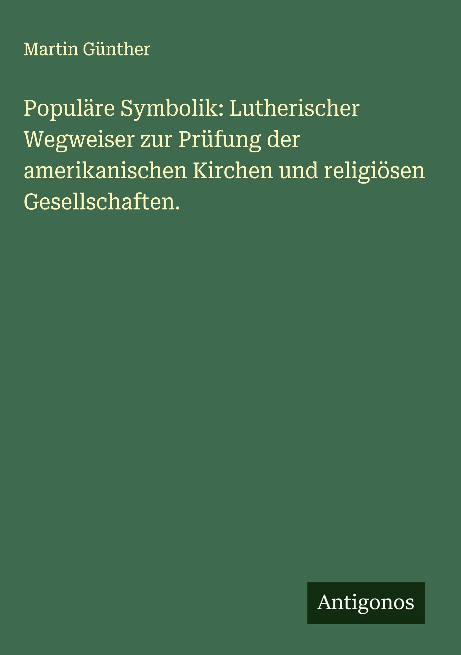 Populäre Symbolik: Lutherischer Wegweiser zur Prüfung der amerikanischen Kirchen und religiösen Gesellschaften. Classics