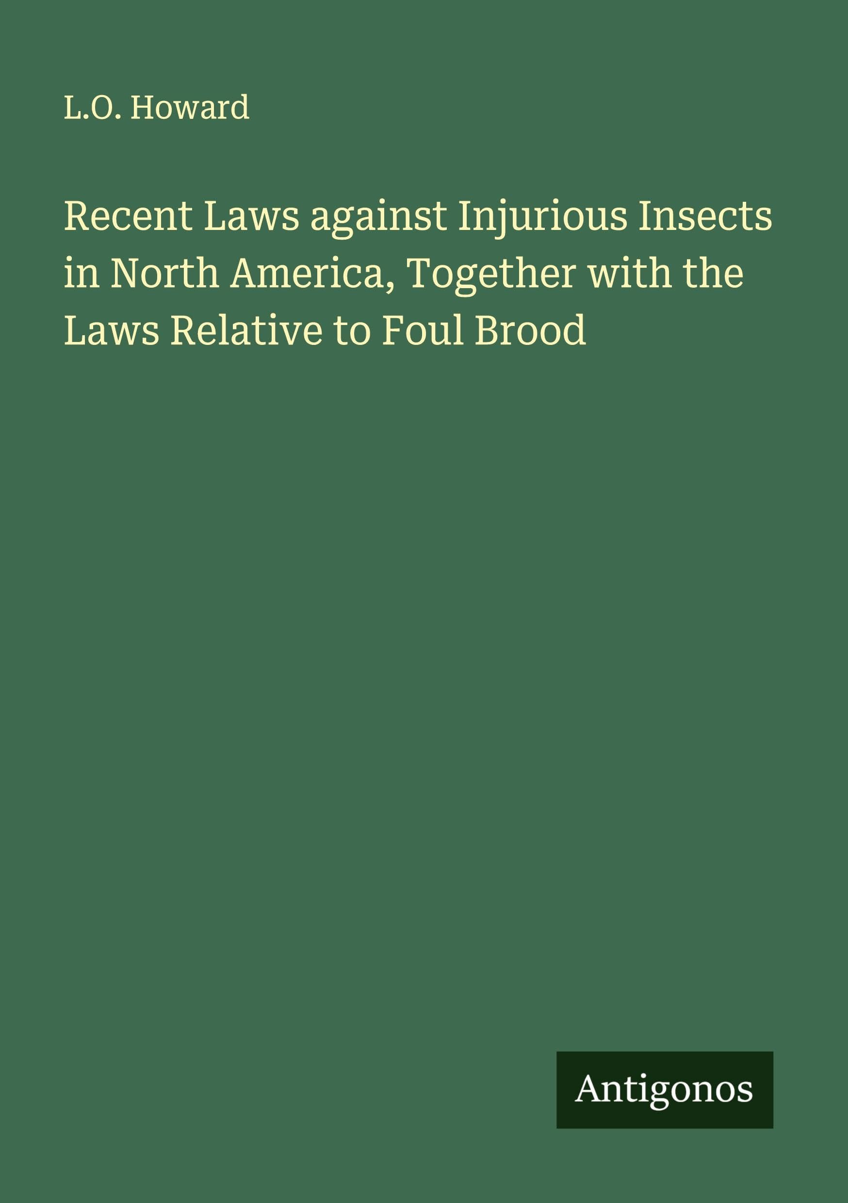 Recent Laws against Injurious Insects in North America, Together with the Laws Relative to Foul Brood Classics