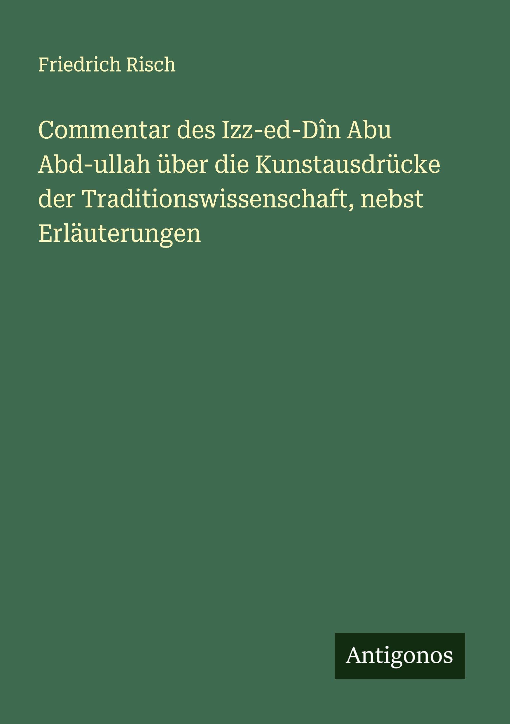 Commentar des Izz-ed-Dîn Abu Abd-ullah über die Kunstausdrücke der Traditionswissenschaft, nebst Erläuterungen Classics