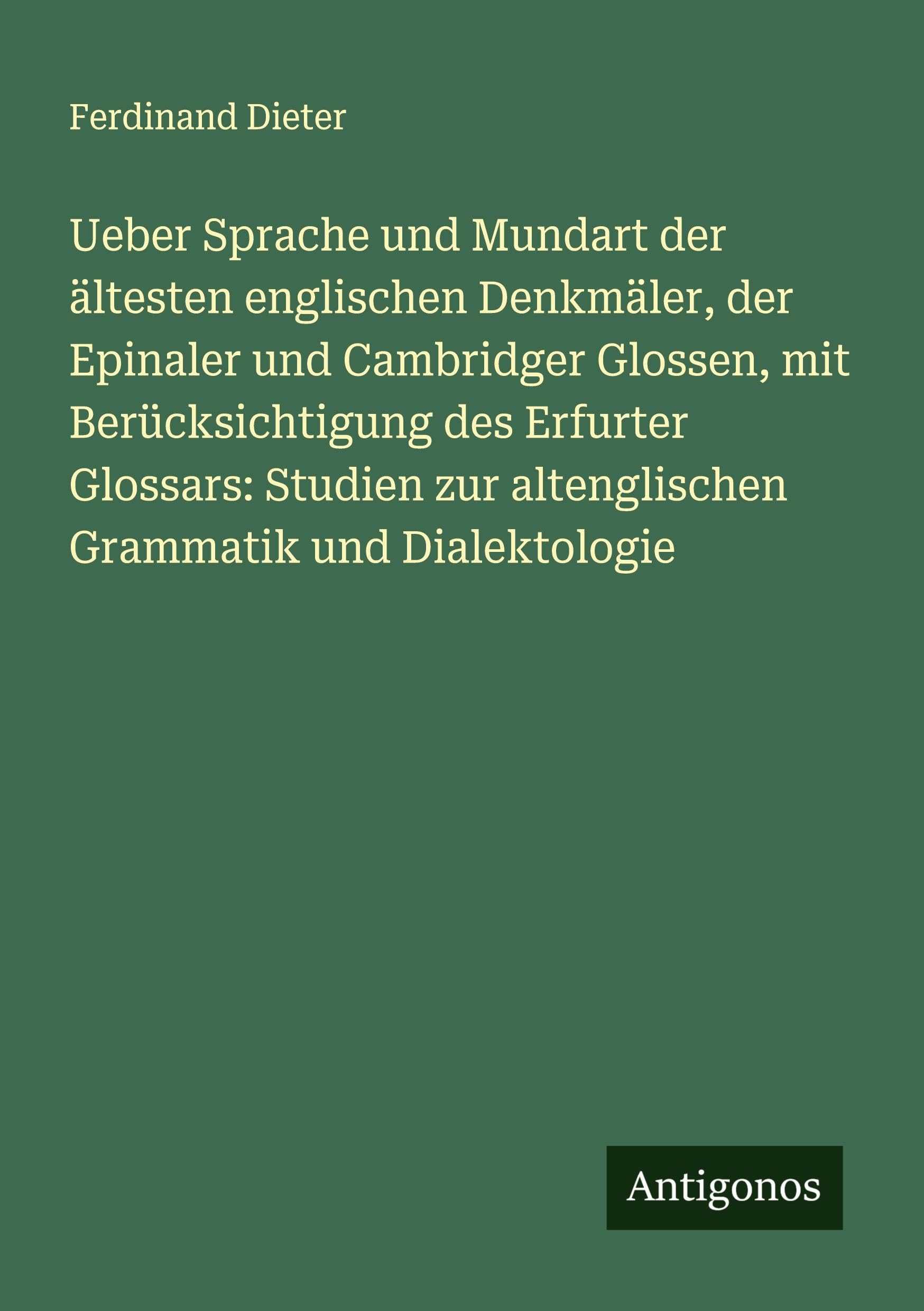 Ueber Sprache und Mundart der ältesten englischen Denkmäler, der Epinaler und Cambridger Glossen, mit Berücksichtigung des Erfurter Glossars: Studien zur altenglischen Grammatik und Dialektologie Classics