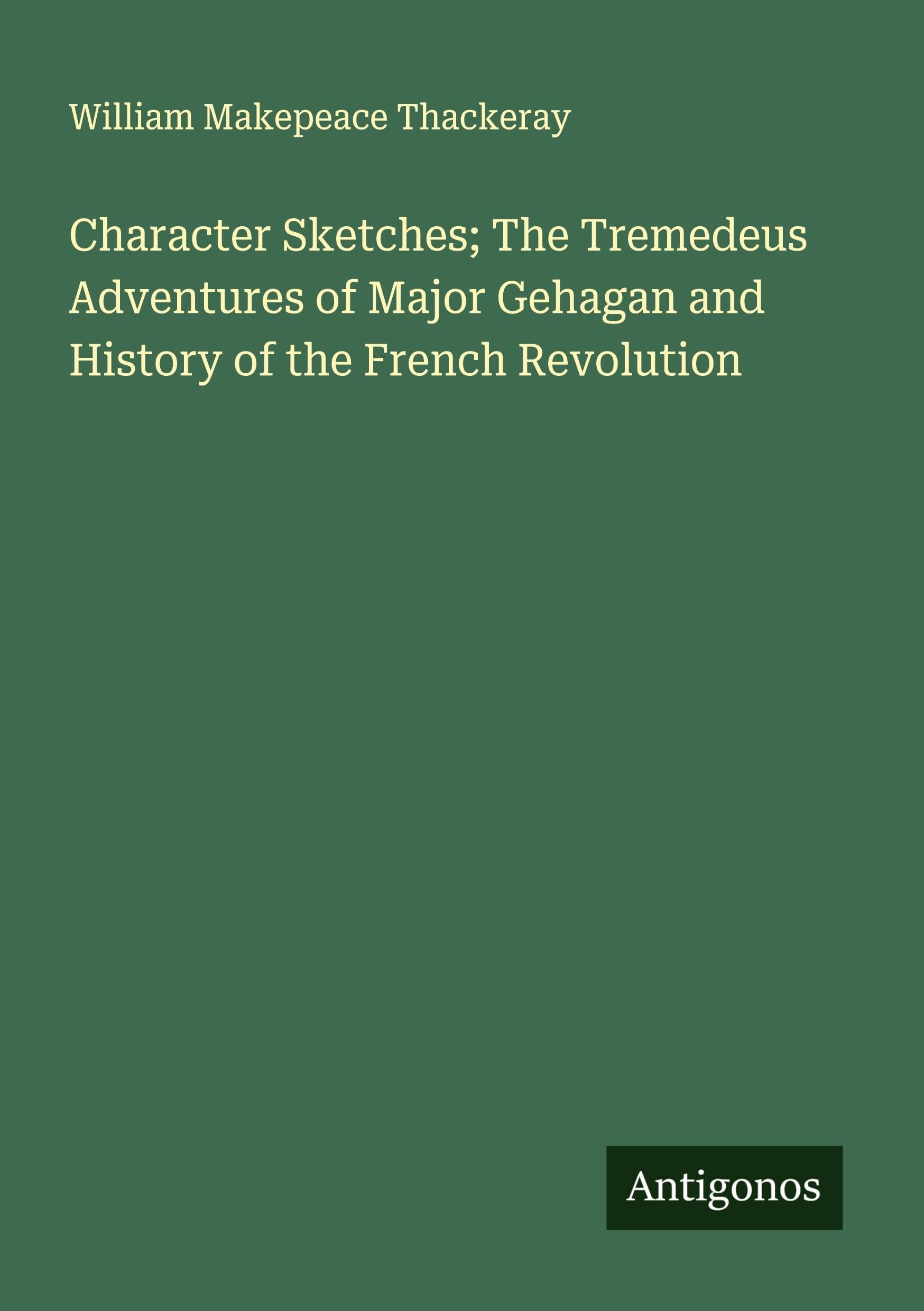 Character Sketches; The Tremedeus Adventures of Major Gehagan and History of the French Revolution Classics