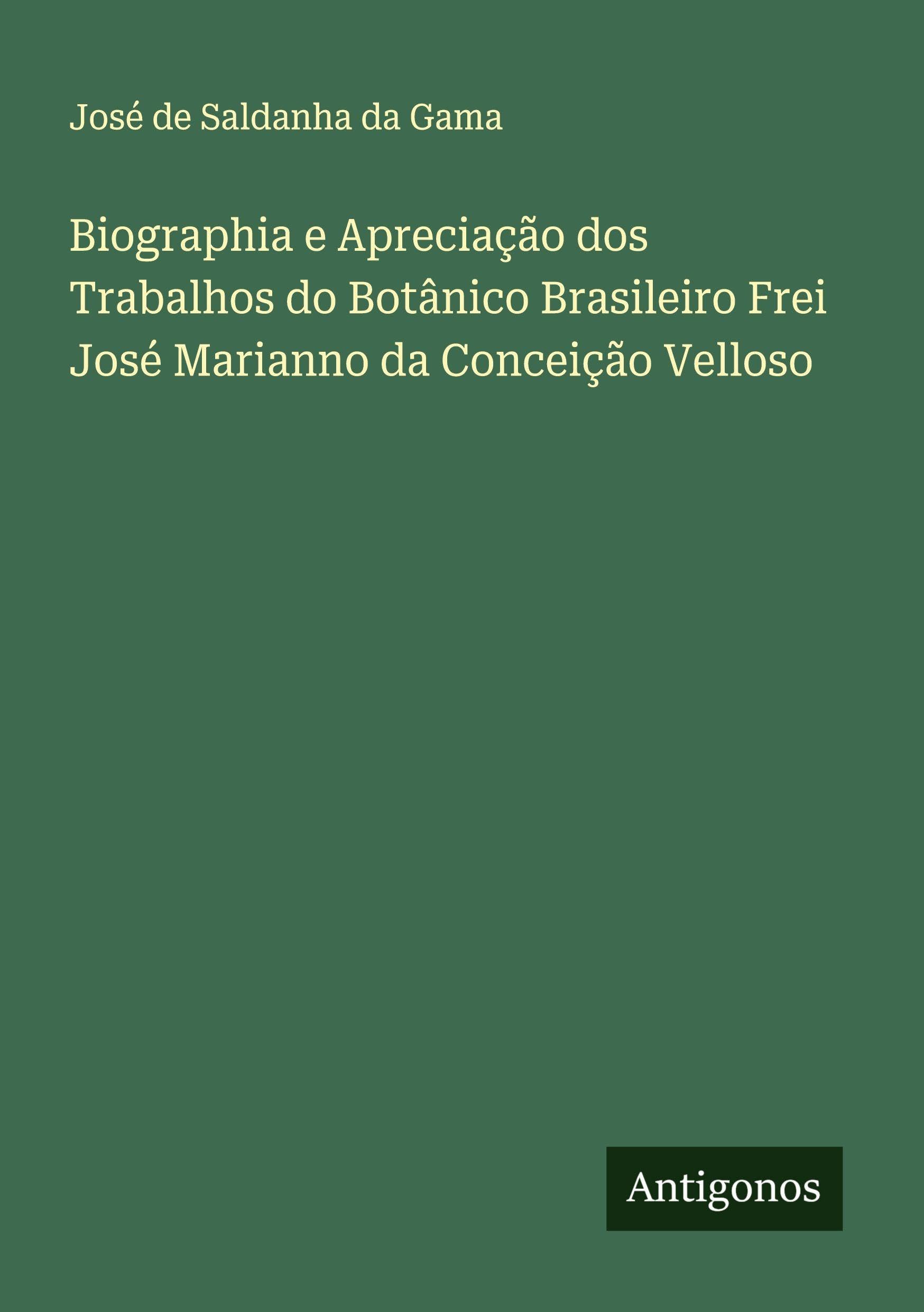 Biographia e Apreciação dos Trabalhos do Botânico Brasileiro Frei José Marianno da Conceição Velloso Classics