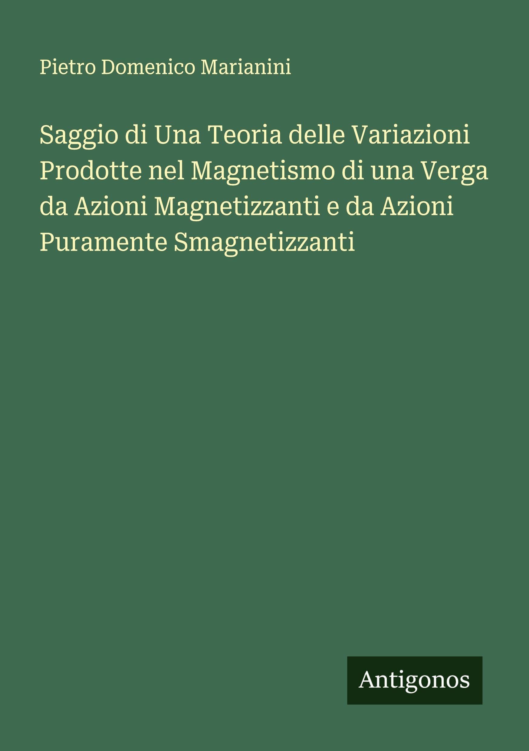 Saggio di Una Teoria delle Variazioni Prodotte nel Magnetismo di una Verga da Azioni Magnetizzanti e da Azioni Puramente Smagnetizzanti Classics