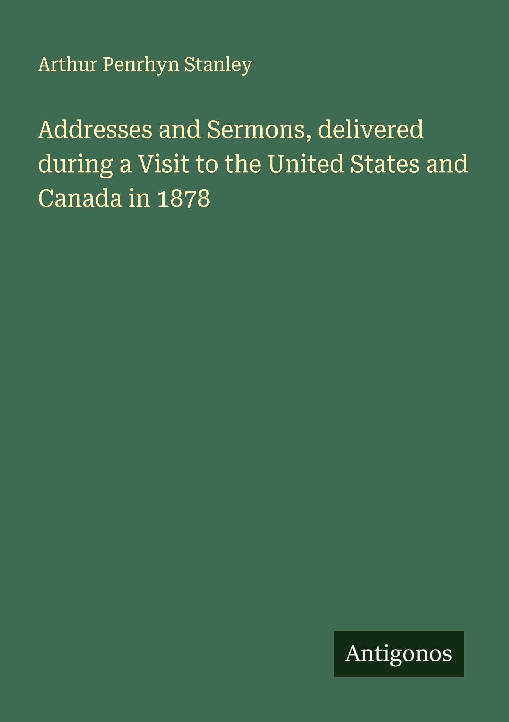 Addresses and Sermons, delivered during a Visit to the United States and Canada in 1878 Classics