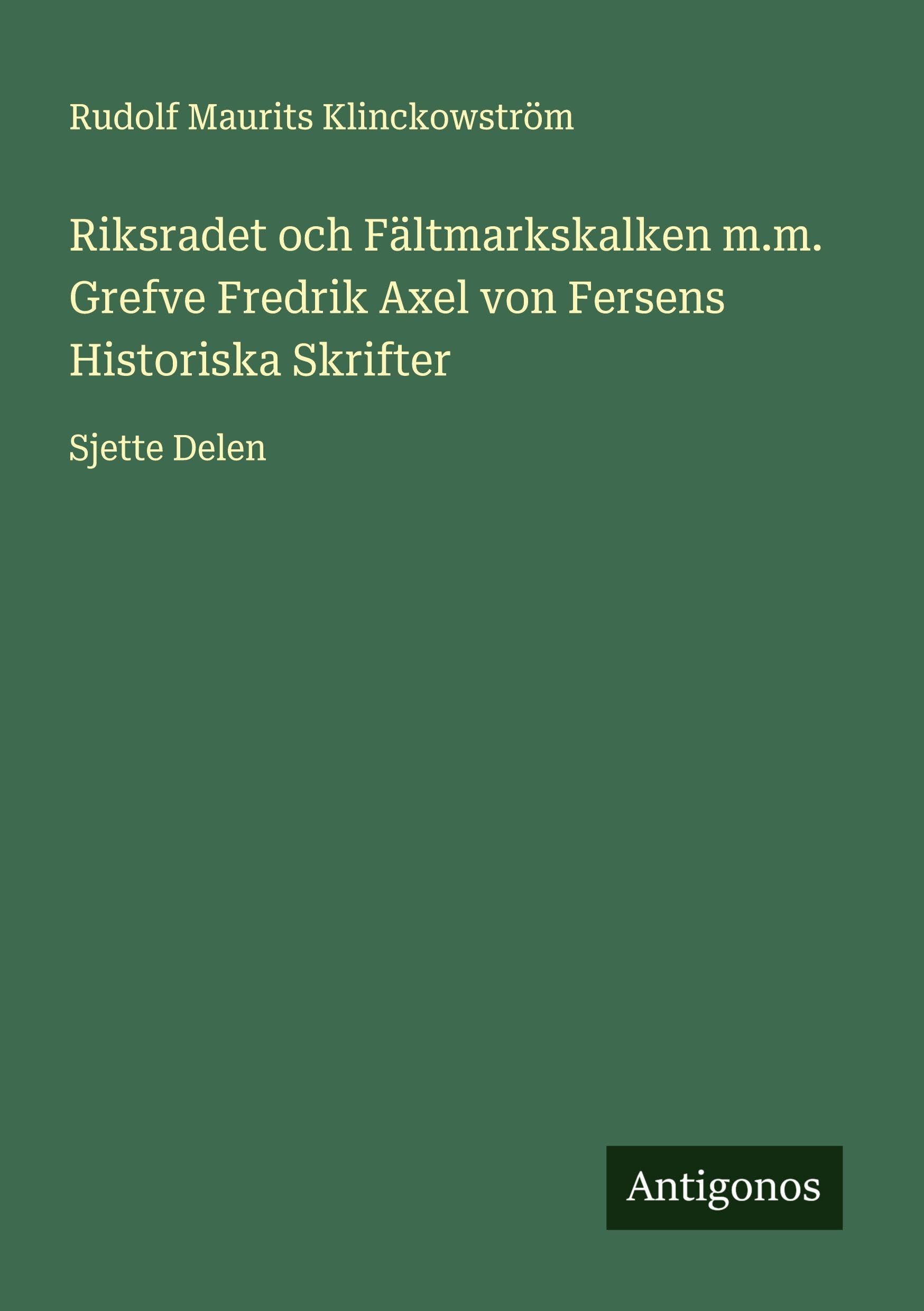 Riksradet och Fältmarkskalken m.m. Grefve Fredrik Axel von Fersens Historiska Skrifter Classics