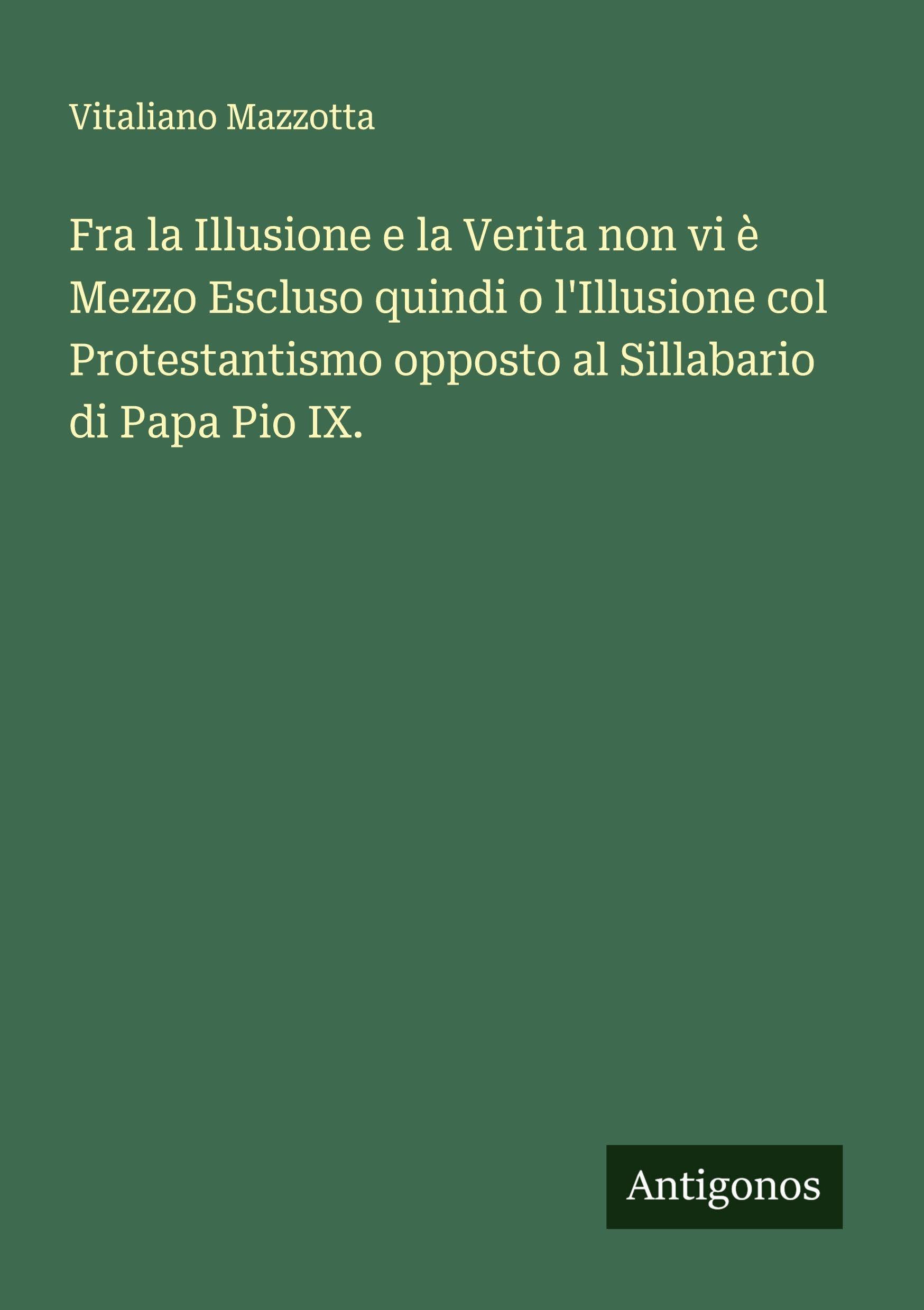 Fra la Illusione e la Verita non vi è Mezzo Escluso quindi o l'Illusione col Protestantismo opposto al Sillabario di Papa Pio IX. Classics