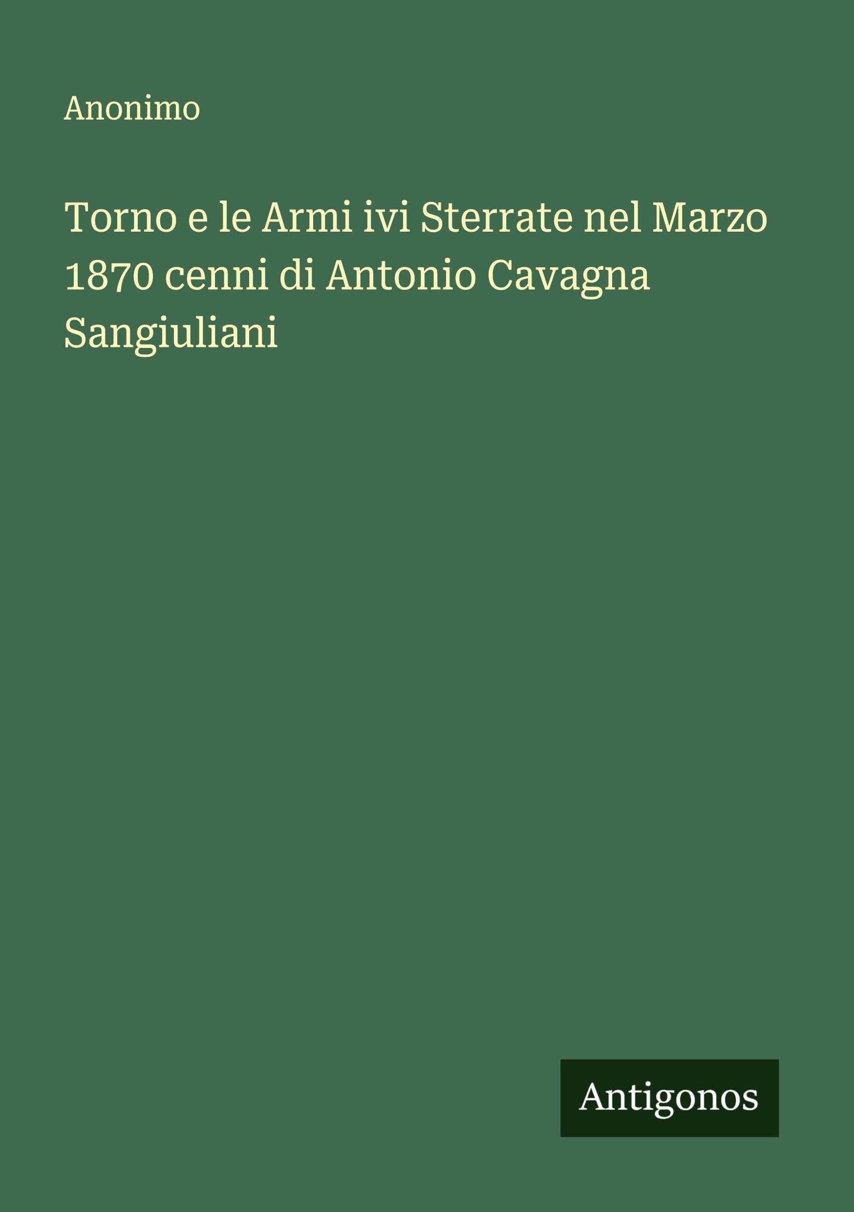 Torno e le Armi ivi Sterrate nel Marzo 1870 cenni di Antonio Cavagna Sangiuliani Classics